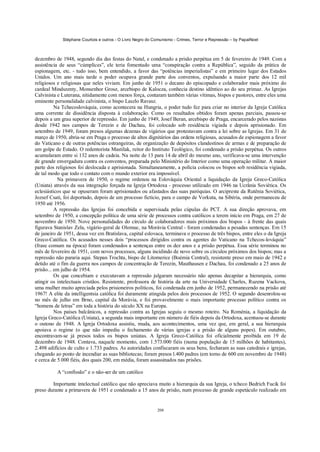 Stéphane Courtois e outros - O Livro Negro do Comunismo - Crimes, Terror e Repressão – by PapaiNoel



dezembro de 1948, segundo dia das festas do Natal, e condenado a prisão perpétua em 5 de fevereiro de 1949. Com a
assistência de seus “cúmplices”, ele teria fomentado uma “conspiração contra a República”, seguido da prática de
espionagem, etc. - tudo isso, bem entendido, a favor das “potências imperialistas” e em primeiro lugar dos Estados
Unidos. Um ano mais tarde o poder ocupava grande parte dos conventos, expulsando a maior parte dos 12 mil
religiosos e religiosas que neles viviam. Em junho de 1951 o decano do episcopado e colaborador mais próximo do
cardeal Mindszenty, Monsenhor Grosz, arcebispo de Kalocza, conhecia destino idêntico ao do seu primaz. As Igrejas
Calvinista e Luterana, nitidamente com menos força, contaram também várias vítimas, bispos e pastores, entre eles uma
eminente personalidade calvinista, o bispo Laszlo Ravasz.
          Na Tchecoslováquia, como acontecera na Hungria, o poder tudo fez para criar no interior da Igreja Católica
uma corrente de dissidência disposta à colaboração. Como os resultados obtidos foram apenas parciais, passou-se
depois a um grau superior de repressão. Em junho de 1949, Josef Beran, arcebispo de Praga, encarcerado pelos nazistas
desde 1942 nos campos de Terezin e de Dachau, foi colocado sob residência vigiada e depois aprisionado. Em
setembro de 1949, foram presos algumas dezenas de vigários que protestavam contra a lei sobre as Igrejas. Em 31 de
março de 1950, abria-se em Praga o processo de altos dignitários das ordens religiosas, acusados de espionagem a favor
do Vaticano e de outras potências estrangeiras, de organização de depósitos clandestinos de armas e de preparação de
um golpe de Estado. O redentorista Mastilak, reitor do Instituto Teológico, foi condenado a prisão perpétua. Os outros
acumularam entre si 132 anos de cadeia. Na noite de 13 para 14 de abril do mesmo ano, verificava-se uma intervenção
de grande envergadura contra os conventos, preparada pelo Ministério do Interior como uma operação militar. A maior
parte dos religiosos foi deslocada e aprisionada. Simultaneamente, a polícia colocou os bispos sob residência vigiada,
de tal modo que todo o contato com o mundo exterior era impossível.
           Na primavera de 1950, o regime ordenou na Eslováquia Oriental a liquidação da Igreja Greco-Católica
(Uniata) através da sua integração forçada na Igreja Ortodoxa - processo utilizado em 1946 na Ucrânia Soviética. Os
eclesiásticos que se opuseram foram aprisionados ou afastados das suas paróquias. O arcipreste da Rutênia Soviética,
Jozsef Csati, foi deportado, depois de um processo fictício, para o campo de Vorkuta, na Sibéria, onde permaneceu de
1950 até 1956.
          A repressão das Igrejas foi concebida e supervisada pelas cúpulas do PCT. A sua direção aprovava, em
setembro de 1950, a concepção política de uma série de processos contra católicos a terem início em Praga, em 27 de
novembro de 1950. Nove personalidades do círculo de colaboradores mais próximos dos bispos - à frente das quais
figurava Stanislav Zela, vigário-geral de Olomuc, na Morávia Central - foram condenadas a pesadas sentenças. Em 15
de janeiro de 1951, dessa vez em Bratislava, capital eslovaca, terminava o processo de três bispos, entre eles o da Igreja
Greco-Católica. Os acusados nesses dois “processos dirigidos contra os agentes do Vaticano na Tchecos-lováquia”
(frase comum na época) foram condenados a sentenças entre os dez anos e a prisão perpétua. Essa série terminou no
mês de fevereiro de 1951, com novos processos, alguns incidindo de novo sobre os círculos próximos dos bispos; mas a
repressão não pararia aqui. Stepan Trochta, bispo de Litomerice (Boémia Central), resistente preso em maio de 1942 e
detido até o fim da guerra nos campos de concentração de Terezin, Mauthausen e Dachau, foi condenado a 25 anos de
prisão... em julho de 1954.
          Os que concebiam e executavam a repressão julgaram necessário não apenas decapitar a hierarquia, como
atingir os intelectuais cristãos. Resistente, professora de história da arte na Universidade Charles, Ruzena Vackova,
uma mulher muito apreciada pelos prisioneiros políticos, foi condenada em junho de 1952, permanecendo na prisão até
1967! A elite da intelligentsia católica foi duramente atingida pelos dois processos de 1952. O segundo desenrolou-se
no mês de julho em Brno, capital da Morávia, e foi provavelmente o mais importante processo político contra os
“homens de letras” em toda a história do século XX na Europa.
          Nos países balcânicos, a repressão contra as Igrejas seguiu o mesmo roteiro. Na Roménia, a liquidação da
Igreja Greco-Católica (Uniata), a segunda mais importante em número de fiéis depois da Ortodoxa, acentuou-se durante
o outono de 1948. A Igreja Ortodoxa assistiu, muda, aos acontecimentos, uma vez que, em geral, a sua hierarquia
apoiava o regime (o que não impediu o fechamento de várias igrejas e a prisão de alguns popes). Em outubro,
encontravam-se já presos todos os bispos uniatas. A Igreja Greco-Católica foi oficialmente proibida em 19 de
dezembro de 1948. Contava, naquele momento, com 1.573.000 fiéis (numa população de 15 milhões de habitantes),
2.498 edifícios de culto e 1.733 padres. As autoridades confiscaram os seus bens, fecharam as suas catedrais e igrejas,
chegando ao ponto de incendiar as suas bibliotecas; foram presos l.400 padres (em torno de 600 em novembro de 1948)
e cerca de 5.000 fiéis, dos quais 200, em média, foram assassinados nas prisões.

          A “confissão” e o não-ser de um católico

        Importante intelectual católico que não apreciava muito a hierarquia da sua Igreja, o tcheco Bedrich Fucik foi
preso durante a primavera de 1951 e condenado a 15 anos de prisão, num processo de grande espetáculo realizado em


                                                            208
 