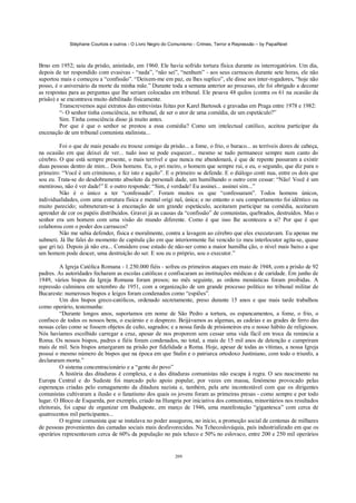 Stéphane Courtois e outros - O Livro Negro do Comunismo - Crimes, Terror e Repressão – by PapaiNoel



Brno em 1952; saiu da prisão, anistiado, em 1960. Ele havia sofrido tortura física durante os interrogatórios. Um dia,
depois de ter respondido com evasivas - “nada”, “não sei”, “nenhum” - aos seus carrascos durante sete horas, ele não
suportou mais e começou a “confissão”. “Deixem-me em paz, eu lhes suplico”, ele disse aos inter-rogadores, “hoje não
posso, é o aniversário da morte da minha mãe.” Durante toda a semana anterior ao processo, ele foi obrigado a decorar
as respostas para as perguntas que lhe seriam colocadas em tribunal. Ele pesava 48 quilos (contra os 61 na ocasião da
prisão) e se encontrava muito debilitado fisicamente.
         Transcrevemos aqui extratos das entrevistas feitas por Karel Bartosek e gravadas em Praga entre 1978 e 1982:
         “- O senhor tinha consciência, no tribunal, de ser o ator de uma comédia, de um espetáculo?”
         Sim. Tinha consciência disso já muito antes.
         Por que é que o senhor se prestou a essa comédia? Como um intelectual católico, aceitou participar da
encenação de um tribunal comunista stalinista...

         Foi o que de mais pesado eu trouxe comigo da prisão... a fome, o frio, o buraco... as terríveis dores de cabeça,
na ocasião em que deixei de ver... tudo isso se pode esquecer... mesmo se tudo permanece sempre num canto do
cérebro. O que está sempre presente, o mais terrível e que nunca me abandonará, é que de repente passaram a existir
duas pessoas dentro de mim... Dois homens. Eu, o pri meiro, o homem que sempre rui, e eu, o segundo, que diz para o
primeiro: “Você é um criminoso, e fez isto e aquilo”. E o primeiro se defende. E o diálogo conti nua, entre os dois que
sou eu. Trata-se do desdobramento absoluto da personali dade, um humilhando o outro cem cessar: “Não! Você é um
mentiroso, não é ver dade!” E o outro responde: “Sim, é verdade! Eu assinei... assinei sim...”
         Não é o único a ter “confessado”. Foram muitos os que “confessaram”. Todos homens únicos,
individualidades, com uma estrutura física e mental origi nal, única; e no entanto o seu comportamento foi idêntico ou
muito parecido; submeteram-se à encenação de um grande espetáculo, aceitaram participar na comédia, aceitaram
aprender de cor os papéis distribuídos. Gravei já as causas da “confissão” de comunistas, quebrados, destruídos. Mas o
senhor era um homem com uma visão do mundo diferente. Como é que isso lhe aconteceu a si? Por que é que
colaborou com o poder dos carrascos?
         Não me sabia defender, física e moralmente, contra a lavagem ao cérebro que eles executavam. Eu apenas me
submeti. Já lhe falei do momento de capitula ção em que interiormente fui vencido (o meu interlocutor agita-se, quase
que gri ta). Depois já não era... Considero esse estado de não-ser como a maior humilha ção, o nível mais baixo a que
um homem pode descer, uma destruição do ser. E sou eu o próprio, sou o executor.”

          A Igreja Católica Romana - 1.250.000 fiéis - sofreu os primeiros ataques em maio de 1948, com a prisão de 92
padres. As autoridades fecharam as escolas católicas e confiscaram as instituições médicas e de caridade. Em junho de
1949, vários bispos da Igreja Romana foram presos; no mês seguinte, as ordens monásticas foram proibidas. A
repressão culminou em setembro de 1951, com a organização de um grande processo político no tribunal militar de
Bucareste: numerosos bispos e leigos foram condenados como “espiões”.
          Um dos bispos greco-católicos, ordenado secretamente, preso durante 15 anos e que mais tarde trabalhou
como operário, testemunha:
          “Durante longos anos, suportamos em nome de São Pedro a tortura, os espancamentos, a fome, o frio, o
confisco de todos os nossos bens, o escárnio e o desprezo. Beijávamos as algemas, as cadeias e as grades de ferro das
nossas celas como se fossem objetos de culto, sagrados; e a nossa farda de prisioneiros era o nosso hábito de religiosos.
Nós havíamos escolhido carregar a cruz, apesar de nos proporem sem cessar uma vida fácil em troca da renúncia a
Roma. Os nossos bispos, padres e fiéis foram condenados, no total, a mais de 15 mil anos de detenção e cumpriram
mais de mil. Seis bispos amargaram na prisão por fidelidade a Roma. Hoje, apesar de todas as vítimas, a nossa Igreja
possui o mesmo número de bispos que na época em que Stalin e o patriarca ortodoxo Justiniano, com todo o triunfo, a
declararam morta.”
          O sistema concentracionário e a “gente do povo”
          A história das ditaduras é complexa, e a das ditaduras comunistas não escapa à regra. O seu nascimento na
Europa Central e do Sudeste foi marcado pelo apoio popular, por vezes em massa, fenómeno provocado pelas
esperanças criadas pelo esmagamento da ditadura nazista e, também, pela arte incontestável com que os dirigentes
comunistas cultivaram a ilusão e o fanatismo dos quais os jovens foram as primeiras presas - como sempre e por todo
lugar. O Bloco de Esquerda, por exemplo, criado na Hungria por iniciativa dos comunistas, minoritários nos resultados
eleitorais, foi capaz de organizar em Budapeste, em março de 1946, uma manifestação “gigantesca” com cerca de
quatrocentos mil participantes...
          O regime comunista que se instalava no poder assegurou, no início, a promoção social de centenas de milhares
de pessoas provenientes das camadas sociais mais desfavorecidas. Na Tchecoslováquia, país industrializado em que os
operários representavam cerca de 60% da população no país tcheco e 50% no eslovaco, entre 200 e 250 mil operários


                                                            209
 