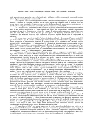 Stéphane Courtois e outros - O Livro Negro do Comunismo - Crimes, Terror e Repressão – by PapaiNoel



então que as promessas que muitas vezes os haviam levado a se filiarem à política comunista não passavam de mentiras
táticas. Alguns ousaram exprimir o seu desacordo.
          Não dispomos ainda de estudos aprofundados sobre a dimensão social da repressão, da perseguição da “gente
do povo”. Dispomos de estatísticas confiáveis para as regiões tchecas e a Eslováquia, onde os arquivos foram não
apenas abertos como consultados. Quanto aos outros países da Europa Central, teremos de nos contentar com os
trabalhos de investigação jornalística e os testemunhos, bastante numerosos a partir de 1989.
          Na Tchecoslováquia, em meados de 1950, o número de pessoas que haviam exercido a profissão de operário
antes da sua prisão já representava 39,1% da totalidade das prisões por “crimes contra o Estado”; os pequenos
empregados de escritório, frequentemente vítimas dos expurgos da administração, ocupavam o segundo lugar, com
28%. Em 1951-1952, cerca de metade daqueles que foram presos pela Segurança de Estado eram operários; os
camponeses, que ocupavam o terceiro lugar, disputavam de perto a segunda posição com os “empregados de
escritório”.
          Do mesmo modo, é através do relatório “sobre a atividade dos tribunais e da procuradoria” para o ano de 1950
que ficamos sabendo que, do total dos condenados por “delitos de menor gravidade contra a República” (incitação à
revolta, propagação de notícias falsas, sabotagem de menor gravidade, etc.) e julgados no país tcheco por tribunais
distritais, 41,2% eram operários e 17,7% camponeses. Na Eslováquia as percentagens são, respectivamente, 33,9% e
32,6%. O número de operários e camponeses julgados pelo Tribunal de Estado por ocasião de “casos importantes” era
bem menor. Os operários, incluindo os operários agrícolas, representavam no entanto um dos mais importantes grupos
sociais, e essas camadas populares forneceram, se acrescentarmos a elas os camponeses, 28% dos condenados, 18,5%
das condenações à morte e 17,6% das condenações a prisão perpétua.
          O mesmo se verifica nos outros países, embora, por vezes, sejam os camponeses os que ocupam o primeiro
lugar entre as vítimas da repressão. O influxo da “gente do povo” no universo carcerário liga-se provavelmente à
expansão dos campos, à instalação do sistema concentracionário, talvez o fenómeno mais característico da barbárie dos
regimes comunistas. As prisões deixaram de ser suficientes para acolher a massa de presos, e o poder retomou, também
nesse domínio, a experiência da União Soviética e criou o arquipélago dos campos.
          A história da repressão no século XX foi indubitavelmente enriquecida, tanto pelo bolchevismo como pelo
nazismo, com a utilização do sistema de campos de concentração, mesmo em tempo de paz. Até a emergência do Gulag
e do Lager (a anterioridade é do Gulag) os campos eram, historicamente, “um dos meios da repressão e da exclusão em
tempo de guerra” - como o assinalou Annette Wieviorka na sua introdução ao estudo sobre os campos, publicado na
revista Vingtième Siècle, em 1997. Durante a Segunda Guerra Mundial, o sistema concentracionário instalou-se na
Europa Continental, e o Campo de concentração, o Lager ou o Gulag figuravam nos mapas da Europa dos Urais ao
sopé dos Pireneus. Mas a sua história não terminou com a derrota da Alemanha e dos seus aliados.
          Foram os regimes fascistas ou autoritários, aliados da Alemanha, que introduziram o Campo de Concentração
na história dos seus respectivos países. Na Bulgária, o governo conservador havia instalado um campo de
aprisionamento na pequena ilha de Santa Anastásia, no Mar Negro, ao largo de Burgas, depois os campos de Gonda
Voda e de Belo Polé, onde foram encarcerados os opositores políticos. Na Eslováquia, os populistas que ocupavam o
poder abriram, entre 1941 e 1944, próximo dos estaleiros que necessitavam de mão-de-obra, 15 “estabelecimentos
penitenciários de trabalho”, para onde foram enviados “elementos associais”, geralmente ciganos Roms. Na Roménia, a
ditadura do marechal Antonescu criou, objetivando a repressão racial, campos de concentração para presos políticos,
como o de Tirgu-Jiu e outros, concebidos especialmente no território entre os rios Dniestr e Bug.
          No fim da guerra, havia vários campos em estado de funcionamento e que podiam ser aproveitados como
campos de trânsito para a massa de novos deportados (já o vimos no caso da Hungria) ou como campos de
encarceramento para pessoas suspeitas de colaboração com os nazistas: foi o caso de Buchenwald e de Sachsenhausen,
campos de concentração célebres da repressão nazista, na zona de ocupação soviética na Alemanha de Leste.
          A partir de 1945 apareceram novos campos, nos quais o poder encarcerou os seus adversários políticos. A
primazia da sua criação parece caber à Bulgária, onde, em 1945, um decreto autorizava a polícia a estruturar uma rede
de “lares de educação pelo trabalho” (TVO em búlgaro); centenas de pessoas, entre elas dezenas de anarquistas, foram
enviadas para o campo de Kutsian (próximo do importante centro mineiro de Pernik) - conhecido já na época como “As
Carícias da Morte” -, para Bobov Dol ou para Bogdanov Dol, o “Campo das Sombras”, para os que nele estavam
detidos. Desde março de 1949, esses campos foram denunciados pelos anarquistas franceses, apoiados em
pormenorizada documentação, como “campos de concentração bolcheviques”.^
          O “arquipélago do Gulag”, para retomar a expressão do escritor russo Alexandre Soljenitsyne, instalou-se na
Europa Central e do Sudeste entre 1949-1950. Uma síntese que pretenda hoje apresentar a história desses campos não
pode apoiar-se, infelizmente, numa grande quantidade de estudos e testemunhos comparável à que possuímos sobre os
campos nazistas. No entanto, devemos tentar realizá-la, tanto para aprofundar o conhecimento da natureza dos regimes
comunistas quanto por respeito para com a memória das vítimas da arbitrariedade nesta parte da Europa.


                                                            211
 