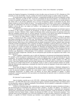 Stéphane Courtois e outros - O Livro Negro do Comunismo - Crimes, Terror e Repressão – by PapaiNoel



ministra dos Negócios Estrangeiros, foi destituída no início de julho, presa em fevereiro de 1953 e libertada em 1954,
passando a ter uma vida familiar. Com ela, o pendor anti-semita da repressão atingiu os quadros médios do aparelho.
         Os acontecimentos então verificados em Moscou - reorganização profunda dos serviços de Segurança e prisão
do seu chefe, Abakumov, em julho de 1951 - levam-nos à formulação de uma terceira hipótese: a do confronto de clãs
no interior do aparelho da Segurança soviético. Esse confronto foi provavelmente decisivo tanto na escolha definitiva
das vítimas entre os que haviam colaborado com os serviços de Segurança, quanto na importância da pena. Karel
Kaplan constata no seu ultimo trabalho de síntese: “Uma questão permanece em aberto, a de se saber se a liquidação de
um grupo de colaboradores dos serviços de segurança soviéticos, bem como a sua substituição por outros (Bacilek,
Keppert e outros) não têm a sua origem nos conflitos e nas mudanças que se verificaram no interior da central
moscovita de segurança. “
         O fundamento dessa hipótese apenas poderá ser demonstrado depois de longa pesquisa nos principais arquivos
de Moscou. E fato verídico a existência de divergências, no final do reinado de Stalin, entre os seus potenciais
sucessores - Kruschev, Malenkov, Beria - ligados aos diferentes chefes e grupos dos serviços de segurança; temos uma
idéia das rivalidades existentes entre os “serviços especiais” do exército e os do NKVD, que estavam em situação de
concorrência precisamente nas democracias populares onde o exército havia penetrado primeiro.
         Os arquivos de Praga refletem o estado de irresolução em que se encontravam os serviços de segurança
soviéticos. Na primavera de 1950, a central de Moscou procedeu à substituição dos conselheiros soviéticos que foram
para Praga no princípio de outubro de 1949 e que “não tinham obtido os resultados previstos”. Durante um reunião no
Kremlin em 23 de julho de 1951, para a qual Gottwald, convidado, se fizera substituir por Alexei Cepicka, ministro da
Defesa Nacional, Stalin criticou esses conselheiros pela sua atuação irresponsável. Escreveu, também, numa carta para
Gottwald (versando principalmente sobre os destinos de Slansky e Geminder), trazida de Moscou por Cepicka: “No
que se refere a sua avaliação positiva do trabalho do camarada Boiarski [principal conselheiro soviético] e ao desejo
que expressou de o manter nas funções de conselheiro do Ministério da Segurança Nacional da República Tcheca,
somos de opinião contrária. A experiência do trabalho do camarada Boiarski na República Tcheca demonstrou bem que
ele não tinha a qualificação necessária para desempenhar responsavelmente os seus deveres de conselheiro. Por isso
decidimos que abandonasse a Tchecoslováquia. Se há realmente a necessidade de um conselheiro em matéria de
segurança de Estado (compete-lhe a decisão), nós nos esforçaremos para encontrar um responsável mais sólido e com
maior experiência”.
         Nessas condições, compreende-se que os chefes da Segurança se encontrassem psicologicamente fragilizados.
Por exemplo, o chefe do grupo de responsáveis tchecos pela investigação tomou nota de uma declaração de um dos
conselheiros: “Só se podem deixar prematuramente os serviços de segurança para ir à cidade dos pés juntos”. Jindrich
Vesely, chefe da Segurança de Estado, tentou suicidar-se em 1950. Falhou, mas repetiu a tentativa, em 1964, com
sucesso. Antes dessa segunda tentativa, deu uma longa explicação do seu suicídio; parece sincera e pode ser consultada
nos arquivos do Comitê Central do PCT. No documento, Vesely se refere à causa da primeira tentativa de suicídio.
Sabia que Stalin procedia regularmente à eliminação dos chefes dos serviços de segurança: ele quis assim escapar a sua
própria liquidação.
         Nessa busca da lógica da escolha das vítimas entre os dirigentes comunistas, é finalmente indispensável a
formulação de uma quarta hipótese: a preparação de um grande processo na capital moscovita do império devia coroar
a série de processos políticos conduzidos nos outros países e punir os pretensos protagonistas de uma imensa
“conspiração internacional” no próprio centro, em Moscou. Os novos dados analisados no capítulo “A última
conspiração” constituem argumentos sérios que apoiam essa interpretação da repressão contra os comunistas na Europa
Central e do Sudeste.

        Do “pós-terror” ao pós-comunismo

         Antes de abordar o período que vai de 1955-1956 - definido pelo historiador húngaro Miklos Moinar como
“pós-terror” - até 1989-1990, data em que a maior parte dos regimes comunistas da Europa Central e do Sudeste entram
em decomposição, impõem-se algumas constatações. Provavelmente, elas nos ajudarão a compreender a evolução e a
lógica da repressão, a partir de 1955-1956.
         Verifica-se, em primeiro lugar, que a repressão que se seguiu à expansão dos regimes comunistas na Europa, e
que sem dúvida pode ser classificada como “terror de massa”, assentava - era aliás o seu objetivo - na violação e na
liquidação das liberdades e dos direitos fundamentais. Estes haviam sido definidos e explicitados por documentos
internacionais, particularmente pela Declaração Universal dos Direitos do Homem, votada em dezembro de 1948 pela
Assembleia Geral das Nações Unidas, a despeito da abstenção da URSS e de cinco “democracias populares”. Essa
repressão estava em total contradição com o texto das Constituições em vigor nos países respectivos; com efeito eram a
direção e o aparelho do Partido Comunista que decidiam a sua amplitude e grandes orientações, agindo como


                                                            222
 