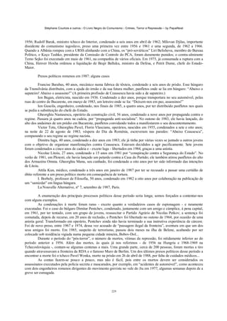 Stéphane Courtois e outros - O Livro Negro do Comunismo - Crimes, Terror e Repressão – by PapaiNoel



1956; Rudolf Barak, ministro tcheco do Interior, condenado a seis anos em abril de 1962; Milovan Djilas, importante
dissidente do comunismo iugoslavo, preso uma primeira vez entre 1956 e 1961 e uma segunda, de 1962 a 1966.
Quando a Albânia rompeu com a URSS alinhando com a China, os “pró-soviéticos” Liri Belishova, membro do Bureau
Político, e Koço Tashko, presidente da Comissão de Controle do PCA, foram duramente punidos; o contra-almirante
Temo Sejko foi executado em maio de 1961, na companhia de vários oficiais. Em 1975, já consumada a ruptura com a
China, Henver Hoxha ordenou a liquidação de Beqir Balluku, ministro da Defesa, e Petrit Dume, chefe do Estado-
Maior.

        Presos políticos romenos em 1987: alguns casos

         Francise Barabas, 40 anos, mecânico numa fabrica de têxteis, condenado a seis anos de prisão. Esse húngaro
da Transilvânia distribuíra, com a ajuda do irmão e da sua futura mulher, panfletos onde se lia em húngaro: “Abaixo o
sapateiro! Abaixo o assassino!” (A primeira profissão de Ceausescu havia sido a de sapateiro.)
         Ion Bugan, eletricista, nascido em 1936. Condenado a dez anos, porque transportara no seu automóvel, pelas
ruas do centro de Bucareste, em março de 1983, um letreiro onde se lia: “Deixem-nos em paz, assassinos!”
         Ion Guseila, engenheiro, condenado, nos finais de 1985, a quatro anos, por ter distribuído panfletos nos quais
se pedia a substituição do chefe do Estado.
         Gheorghiu Nastasescu, operário da construção civil, 56 anos, condenado a nove anos por propaganda contra o
regime. Passara já quatro anos na cadeia, por “propaganda anti-socialista”. No outono de 1983, ele havia lançado, do
alto dos andaimes de um prédio em Bucareste, panfletos convidando todos a manifestarem o seu descontentamento.
         Victor Totu, Gheorghiu Pavel, Florin Vlascianu, operários, nascidos em 1955, condenados a sete e oito anos;
na noite de 22 de agosto de 1983, véspera do Dia da Roménia, escreveram nas paredes: “Abaixo Ceausescu”,
comparando o seu regime ao regime nazista.
         Dimitru luga, 40 anos, condenado a dez anos em 1983; ele já tinha por várias vezes se juntado a outros jovens
com o objetivo de organizar manifestações contra Ceausescu. Estavam decididos a agir pacificamente. Sete jovens
foram condenados a cinco anos de cadeia e - exceto luga - libertados em 1984, graças a uma anistia.
         Nicolae Litoiu, 27 anos, condenado a 15 anos em 1981 por “conspiração contra a Segurança do Estado”. No
verão de 1981, em Ploiesti, ele havia lançado um petardo contra a Casa do Partido; ele também atirou panfletos do alto
dos Armazéns Omnia. Gheorghiu Manu, seu cunhado, foi condenado a oito anos por ter sido informado das intenções
de Litoiu.
         Attila Kun, médico, condenado a três anos em janeiro de 1987 por ter se recusado a passar uma certidão de
óbito referente a um preso político morto em consequência de tortura.
         I. Borbely, professor de Filosofia, 50 anos, condenado em 1982 a oito anos por colaboração na publicação de
um “samizdat” em língua húngara.
         La Nouvelle Alternative, nº 7, setembro de 1987, Paris.

         A enumeração dos principais processos políticos desse período seria longa; somos forçados a contentar-nos
com alguns exemplos.
         As condenações à morte foram raras - exceto quanto a verdadeiros casos de espionagem - e raramente
executadas. Foi o caso do búlgaro Dimitar Pentchev, condenado, juntamente com um amigo e cúmplice, à pena capital,
em 1961, por ter tentado, com um grupo de jovens, ressuscitar o Partido Agrário de Nicolas Petkov; a sentença foi
comutada, depois de recurso, em 20 anos de reclusão, e Pentchev foi libertado no outono de 1964, por ocasião de uma
anistia geral. Transformado em operário, Pentchev ainda não havia terminado a sua instrutiva experiência de cárcere.
Foi de novo preso, entre 1967 e 1974, dessa vez acusado de “passagem ilegal da fronteira”, aventura em que um dos
seus amigos foi morto. Em 1985, suspeito de terrorismo, passou dois meses na ilha de Belene, acabando por ser
colocado sob residência vigiada numa pequena cidade mineira, Bobov-Dol...
         Durante o período do “pós-terror”, o número de mortos, vítimas da repressão, foi nitidamente inferior ao do
período anterior a 1956. Além das mortes, às quais já nos referimos - de 1956 na Hungria e 1968-1969 na
Tchecoslováquia -, contam-se algumas centenas a mais. Uma grande parte, cerca de 200 pessoas, foram mortas a tiro
quando atravessavam a fronteira da RDA e o famoso Muro de Berlim. Um dos últimos presos políticos desse período a
encontrar a morte foi o tcheco Pavel Wonka, morto na prisão em 26 de abril de 1988, por falta de cuidados médicos...
         As contas fazem-se pouco a pouco, mas não é fácil, pois entre os mortos devem ser considerados os
assassinatos executados pela polícia secreta e mascarados, por exemplo, em “acidentes de automóvel”, como aconteceu
com dois engenheiros romenos dirigentes do movimento grevista no vale do Jiu em 1977, algumas semanas depois de a
greve ser esmagada.



                                                            229
 