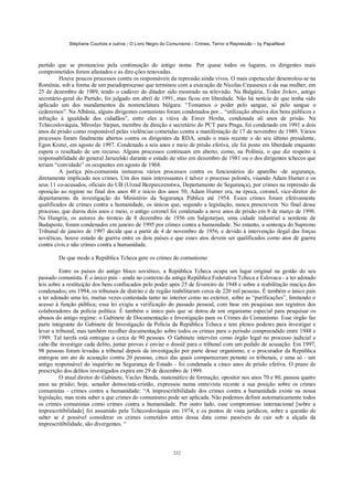 Stéphane Courtois e outros - O Livro Negro do Comunismo - Crimes, Terror e Repressão – by PapaiNoel



partido que se pronunciou pela continuação do antigo nome. Por quase todos os lugares, os dirigentes mais
comprometidos foram afastados e as dire-ções renovadas.
         Houve poucos processos contra os responsáveis da repressão ainda vivos. O mais espetacular desenrolou-se na
Roménia, sob a forma de um pseudoprocesso que terminou com a execução de Nicolas Ceausescu e da sua mulher, em
25 de dezembro de 1989, tendo o cadáver do ditador sido mostrado na televisão. Na Bulgária, Todor Jivkov, antigo
secretário-geral do Partido, foi julgado em abril de 1991, mas ficou em liberdade. Não há notícia de que tenha sido
aplicado um dos mandamentos da nomenclatura búlgara: “Tomamos o poder pelo sangue, só pelo sangue o
cederemos”. Na Albânia, alguns dirigentes comunistas foram condenados por... “utilização abusiva dos bens públicos e
infração à igualdade dos cidadãos”, entre eles a viúva de Enver Hoxha, condenada ali anos de prisão. Na
Tchecoslováquia, Miroslav Stepan, membro da direção e secretário do PCT para Praga, foi condenado em 1991 a dois
anos de prisão como responsável pelas violências cometidas contra a manifestação de 17 de novembro de 1989. Vários
processos foram finalmente abertos contra os dirigentes da RDA, sendo o mais recente o do seu último presidente,
Egon Krenz, em agosto de 1997. Condenado a seis anos e meio de prisão efetiva, ele foi posto em liberdade enquanto
espera o resultado de um recurso. Alguns processos continuam em aberto, como, na Polônia, o que diz respeito à
responsabilidade do general Jaruzelski durante o estado de sítio em dezembro de 1981 ou o dos dirigentes tchecos que
teriam “convidado” os ocupantes em agosto de 1968.
         A justiça pós-comunista instaurou vários processos contra os funcionários do aparelho -de segurança,
diretamente implicado nos crimes. Um dos mais interessantes é talvez o processo polonês, visando Adam Humer e os
seus 11 co-acusados, oficiais do UB (Urzad Bezpieczenstwa, Departamento de Segurança), por crimes na repressão da
oposição ao regime no final dos anos 40 e início dos anos 50; Adam Humer era, na época, coronel, vice-diretor do
departamento de investigação do Ministério da Segurança Pública até 1954. Esses crimes foram efetivamente
qualificados de crimes contra a humanidade, os únicos que, segundo a legislação, nunca prescrevem. No final desse
processo, que durou dois anos e meio, o antigo coronel foi condenado a nove anos de prisão em 8 de março de 1996.
Na Hungria, os autores do tiroteio de 8 dezembro de 1956 em Salgotarjan, uma cidade industrial a nordeste de
Budapeste, foram condenados em janeiro de 1995 por crimes contra a humanidade. No entanto, a sentença do Supremo
Tribunal de janeiro de 1997 decide que a partir de 4 de novembro de 1956, e devido à intervenção ilegal das forças
soviéticas, houve estado de guerra entre os dois países e que esses atos devem ser qualificados como atos de guerra
contra civis e não crimes contra a humanidade.

        De que modo a República Tcheca gere os crimes do comunismo

          Entre os países do antigo bloco soviético, a República Tcheca ocupa um lugar original na gestão do seu
passado comunista. É o único país - ainda no contexto da antiga República Federativa Tcheca e Eslovaca - a ter adotado
leis sobre a restituição dos bens confiscados pelo poder após 25 de fevereiro de 1948 e sobre a reabilitação maciça dos
condenados; em 1994, os tribunais de distrito e de região reabilitaram cerca de 220 mil pessoas. É também o único país
a ter adotado uma lei, muitas vezes contestada tanto no interior como no exterior, sobre as “purificações”, limitando o
acesso à função pública; essa lei exigiu a verificação do passado pessoal, com base em pesquisas nos registros dos
colaboradores da polícia política. É também o único país que se dotou de um organismo especial para pesquisar os
abusos do antigo regime: o Gabinete de Documentação e Investigação para os Crimes do Comunismo. Esse órgão faz
parte integrante do Gabinete de Investigação da Polícia da República Tcheca e tem plenos poderes para investigar e
levar a tribunal, mas também recolher documentação sobre todos os crimes para o período compreendido entre 1948 e
1989. Tal tarefa está entregue a cerca de 90 pessoas. O Gabinete intervém como órgão legal no processo judicial e
cabe-lhe investigar cada delito, juntar provas e enviar o dossiê para o tribunal com um pedido de acusação. Em 1997,
98 pessoas foram levadas a tribunal depois da investigação por parte desse organismo, e o procurador da República
entregou um ato de acusação contra 20 pessoas, cinco das quais compareceram perante os tribunais, e uma só - um
antigo responsável do inquérito na Segurança de Estado - foi condenada a cinco anos de prisão efetiva. O prazo de
prescrição dos delitos investigados expira em 29 de dezembro de 1999.
          O atual diretor do Gabinete, Vaclav Benda, matemático de formação, opositor nos anos 70 e 80, passou quatro
anos na prisão; hoje, senador democrata-cristão, expressou numa entrevista recente a sua posição sobre os crimes
comunistas - crimes contra a humanidade: “A imprescritibilidade dos crimes contra a humanidade existe na nossa
legislação, mas resta saber a que crimes do comunismo pode ser aplicada. Não podemos definir automaticamente todos
os crimes comunistas como crimes contra a humanidade. Por outro lado, esse compromisso internacional [sobre a
imprescritibilidade] foi assumido pela Tchecoslováquia em 1974, e os pontos de vista jurídicos, sobre a questão de
saber se é possível considerar os crimes cometidos antes dessa data como passíveis de cair sob a alçada da
imprescritibilidade, são divergentes. “



                                                            232
 