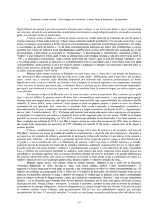 Stéphane Courtois e outros - O Livro Negro do Comunismo - Crimes, Terror e Repressão – by PapaiNoel



lógica infernal do sistema é que são necessários inimigos para combater, e por vezes para abater, e que o estoque deve
ser renovado, através de uma extensão das características incriminatórias ou por degenerescência: um quadro comunista
pode, por exemplo, tornar-se um direitista.
          Trata-se, como se deixa ver, menos de classes sociais no sentido marxista da expressão do que de castas à
maneira indiana (a China tradicional, na verdade, nunca conhecera nada de semelhante). Por um lado, com efeito, o que
conta é a situação social anterior a 1949, sem levar em consideração as enormes transformações posteriores. Por outro,
a classificação do chefe da família é via de regra automaticamente estendida aos filhos (em contrapartida, a esposa
conserva seu "rótulo de solteira"). Essa hereditarização contribui para ossificar terrivelmente uma sociedade que se diz
revolucionária, e para lançar ao desespero os "malnascidos". A discriminação é, efetivamente, sistemática contra os
"negros" e seus respectivos filhos, quer se trate da entrada para a universidade ou para a vida ativa (diretiva de julho de
1957), ou ainda para a vida política. Torna-se muito difícil para um "negro" casar-se com um cônjuge "vermelho", pois
a sociedade tende a ostracizá-lo: receiam-se os aborrecimentos com as autoridades que a convivência com essa gente
"com problemas" pode acarretar. Com a Revolução Cultural, a rotulação vai atingir o seu paroxismo e provará todos os
seus efeitos perversos, do ponto de vista do próprio regime.
A maior fome da história (1959-1961)
          Durante muito tempo, circulou no Ocidente um mito tenaz: sim, a China não é um modelo de democracia,
mas "pelo menos Mao conseguiu dar uma tigela de arroz a cada chinês". Infelizmente, nada é mais falso: por um lado,
como vamos ver, a modesta ração alimentar disponível por habitante não aumentou provavelmente de forma
significativa entre o início e o fim do seu reinado, e isto a despeito de esforços impostos a um campesinato, raramente
vistos no curso da história; por outro lado, e sobretudo, Mao e o sistema que ele criou foram diretamente responsáveis
por aquela que continuará a ser (assim esperamos...) a mais mortífera fome de todos os tempos, em todos os países, em
valor absoluto.
          Certamente o objetivo de Mao não era o de matar em massa os seus compatriotas. Mas o mínimo que se pode
dizer é que os milhões de pessoas mortas de fome não o incomodaram minimamente; a sua principal preocupação
durante esses anos negros parece ter sido negar ao máximo uma realidade cuja responsabilidade ele sabia poder ser-lhe
atribuída. Ê muito difícil, nessa catástrofe, saber quanto se deve ao próprio projeto e quanto se deve aos desvios
constantes da sua aplicação. Seja como for, o resultado final revela cruamente a incompetência económica, o
desconhecimento do país, o isolamento na auto-suficiência e a utopia voluntarista da direção do PC e, singularmente,
do seu chefe. A coletivização de 1955-1956 havia sido bastante bem aceita pela maioria dos camponeses: ela agrupava-
os com base nos respectivos povoados, e o direito de retirar-se da cooperativa não era letra morta - 70.000 lares fizeram
uso dele na província de Guangdong, em 1956-1957, e numerosas unidades foram dissolvidas. Esse êxito aparente e os
bons resultados das colheitas de 1957 levam Mao a propor e impor aos reticentes, em agosto de 1958, tanto os objetivos
do Grande Salto (anunciados em dezembro de 1957, definidos em maio de 1958), como o suposto meio de lá chegar: a
comuna popular.
          Trata-se, simultaneamente, e em muito pouco tempo ("três anos de esforços e de privações, mil anos de
felicidade", assegura um slogan na moda), de modificar completamente o modo de vida dos camponeses - obrigados a
agruparem-se em unidades de milhares, quando não de dezenas de milhares de famílias em que tudo se torna comum, a
começar pelas refeições -, de desenvolver a produção agrícola numa proporção enorme, graças a obras faraónicas de
irrigação e a novos métodos de cultivo e, finalmente, de suprimir a diferença entre o trabalho agrícola e o trabalho
industrial através da instalação por todo lado de unidades industriais, sobretudo pequenos altos-for-nos (a "agrocidade"
kruscheviana não está muito longe). O objetivo é simultaneamente assegurar a auto-suficiência de cada comunidade
local e permitir um crescimento acelerado da indústria, tanto através das novas empresas rurais quanto graças aos
consideráveis excedentes agrícolas que as comunas deveriam entregar em proveito do Estado e da grande indústria que
ele controla: nesse belo sonho, que coloca o comunismo ao alcance da mão, como se diz, a acumulação de capital e a
melhoria rápida do nível de vida podem andar juntas. Bastará cumprir os objetivos fixados de cima...
          Durante alguns meses, tudo parece correr da melhor maneira. Trabalha-se dia e noite sob as bandeiras
vermelhas drapejando ao vento, pro-duz-se "mais, com maior rapidez, melhor e mais economicamente"; os
responsáveis locais anunciam recorde atrás de recorde, e em consequência os objetivos sobem constantemente: até 375
milhões de toneladas de cereais para 1958, o dobro dos 195 milhões de toneladas (um número bastante bom) do ano
anterior; em dezembro, anunciar-se-á que o objetivo foi atingido. É verdade que tal anúncio é feito depois de mandarem
para os campos o pessoal do Departamento Central de Estatísticas, seguramente "direitista", uma vez que manifestara
dúvidas... A Grã-Bretanha, que o Grande Salto deveria permitir ultrapassar em 15 anos, será agora, com toda a certeza,
alcançada em dois. Porque, afirma o presidente, "a situação é excelente", ajustam-se para cima as normas de produção,
aumentam-se as entregas obrigatórias, manda-se desguarnecer os campos em proveito das oficinas. Uma província que
se pretende modelo, como o Henan, cede generosamente 200 mil dos seus trabalhadores àquelas que declaram
resultados não tão bons. A "emulação socialista" vai cada vez mais longe: supressão total das parcelas individuais e dos


                                                            247
 