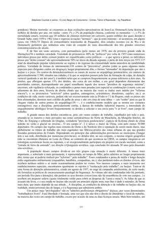 Stéphane Courtois e outros - O Livro Negro do Comunismo - Crimes, Terror e Repressão – by PapaiNoel



grandeza). Muitos morrerão: se cruzarmos as duas avaliações aproximativas de Jean-Luc Domenach (uma dezena de
milhões de detidos por ano, em média - entre 1% e 2% da população chinesa, conforme os momentos —, e 5% de
mortalidade anual), veremos que 20 milhões de chineses morreram em cativeiro, quatro milhões dos quais durante o
Grande Salto, entre 1959 e 1962 (mas o regresso às rações "normais" - que já eram mínimas - só aconteceu, em alguns
casos, em 1964).'35 Depois do extraordinário testemunho de Pasqualini, dois estudos recentes (os de Wu e de
Domenach) permitem que tenhamos uma visão de conjunto do mais desconhecido dos três grandes universos
concentracionários do século.
          É de fato um vasto universo, com permanência (pelo menos até 1978, ano da primeira grande onda de
libertações)'36 e também variedade. Variedade de prisioneiros: 80% de "políticos" por volta de 1955 (mas numerosos
indivíduos presos por delito comum podem ser requalificados como políticos — o que agrava a pena); os indivíduos
presos por "delito comum" são aproximadamente 50% no início da década seguinte, e perto de dois terços em 1971:137
sinal da desafetação popular relativamente ao regime e do regresso da criminalidade numa atmosfera de instabilidade
política. Variedade de formas de internamento:138 centros de "preventiva", prisões (entre as quais algumas muito
especiais para dirigentes caídos em desgraça), laogai propriamente dito, e formas "atenuadas" de deportação que são o
laojiao e o jiuye. Os centros de detençãoconstituem os canais de acesso ao arquipélago penitenciário; em número de
aproximadamente 2.500, situados nas cidades, é lá que os suspeitos passam pela fase de formação de culpa, de duração
variável (podendo ir até dez anos!); é também neles que se cumprem frequentemente as penas inferiores a dois anos. As
prisões, que albergam apenas 13% dos detidos, são cerca de um milhar, e em geral dependem diretamente das
autoridades centrais; desempenhando um papel semelhante àquele dos nossos "presídios de segurança máxima",
encerram, sob vigilância reforçada, os condenados a penas mais pesadas (em especial as condenações à morte com um
adiamento de dois anos, bizarria do direito chinês que na maioria das vezes se traduz num indulto por "reforma
sincera"), e os prisioneiros "sensíveis" (altos quadros, estrangeiros, eclesiásticos, dissidentes, espiões, etc.); as
condições de vida, muito variáveis, podem não ser excessivamente más (a Prisão n<? l de Pequim, onde os presos são
bem alimentados, dormem num colchão de palha de arroz e não em cima de uma tábua — um "sonho" para os que lá
chegam vindos de outros pontos do arquipélago139 —, é o estabelecimento modelo que se mostra aos visitantes
estrangeiros); mas a disciplina, particularmente estrita, a dureza do trabalho industrial imposto, a intensidade do
enquadramento ideológico levam frequentemente os detidos a solicitar o seu envio para "o ar livre", num campo de
trabalho.
          A grande massa dos detidos encontra-se, pois, em vastos campos de trabalho, espalhados por todo o país,
situando-se os maiores e mais povoados nas zonas semidesérticas do Norte da Manchúria, da Mongólia Interior, do
Tibet, do Xinjiang e sobretudo do Qinghai, verdadeira "província penitenciária", espécie de Kolyma chinês de clima
ardente no verão e glacial no inverno... O seu campo n°. 2 é talvez o maior da China, com pelo menos 50.000
deportados. Os campos das regiões mais remotas do Oeste e do Nordeste têm a reputação de serem muito duros, mas
globalmente os ritmos de trabalho são mais esgotantes nas fábricas-prisões das zonas urbanas do que nas grandes
fazendas penitenciárias do Estado. Dependendo em princípio das administrações provinciais ou municipais (Xangai
tem a sua rede, distribuída por numerosas províncias), os detidos têm, no seu conjunto, a mesma origem geográfica
(não se encontram tibetanos no Leste da China; ao contrário do que acontecia na URSS, os campos integram-se em
estratégias económicas locais ou regionais, e só excepcionalmente participam em projetos em escala nacional, como a
"estrada de ferro da amizade", em direção à Quirguízia soviética, cuja conclusão foi atrasada 30 anos pela dissensão
sino-soviética...
          A população desses campos divide-se em três grupos cuja situação é muito diferente. A massa mais
importante, e sobretudo a mais permanente, é representada, no tempo de Mão, pelos adstritos ao laogai propriamente
dito, termo que se poderia traduzir por "reforma1^ pelo trabalho". Esses condenados a penas de média e longa duração
estão organizados militarmente (esquadrões, batalhões, companhias, etc.); eles perderam todos os direitos cívicos, não
recebem nenhum salário e só muito ocasionalmente podem ter visitas. Nos mesmos campos, e mais raramente nos
estabelecimentos especiais, encontramos igualmente os sujeitos à "reeducação pelo trabalho", ou laojiao. Trata-se de
uma forma de detenção administrativa, criada em agosto de 1957, no auge da campanha antidireitista; de certo modo,
ela formaliza as práticas de encarceramento paralegal da Segurança. As vítimas não são condenadas (não há, portanto,
um período fixo para a detenção), não perdem os seus direitos cívicos (mas não há assembleias de voto nos campos...) e
recebem um pequeno salário (quase totalmente retido para cobrir as despesas de "cama e mesa"). As faltas de que as
acusam são leves, e a sua estada no laojiao não excede em princípio alguns anos; mas lhes é dado a entender, da forma
mais dura, que muito depende da sua atitude... A disciplina, as condições de detenção e de trabalho no laojiao são, na
realidade, muito próximas das do laogai, e é a Segurança que administra ambos.
          Um pouco mais "privilegiados" são os "adstritos profissionais obrigatórios" dojiuye, por vezes denominados
"trabalhadores livres". Essa liberdade é limitada, uma vez que eles não têm o direito de abandonar o local de trabalho,
na maioria das vezes um campo de trabalho, exceto por ocasião de uma ou duas licenças anuais. Mais bem tratados, um


                                                            253
 