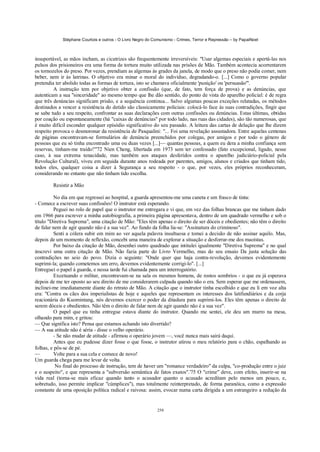 Stéphane Courtois e outros - O Livro Negro do Comunismo - Crimes, Terror e Repressão – by PapaiNoel



insuportável, as mãos incham, as cicatrizes são frequentemente irreversíveis: "Usar algemas especiais e apertá-las nos
pulsos dos prisioneiros era uma forma de tortura muito utilizada nas prisões de Mão. Também acontecia acorrentarem
os tornozelos do preso. Por vezes, prendiam as algemas às grades da janela, de modo que o preso não podia comer, nem
beber, nem ir às latrinas. O objetivo era minar o moral do indivíduo, degradando-o. [...] Como o governo popular
pretendia ter abolido todas as formas de tortura, isto se chamava oficialmente 'punição' ou 'persuasão'".
         A instrução tem por objetivo obter a confissão (que, de fato, tem força de prova) e as denúncias, que
autenticam a sua "sinceridade" ao mesmo tempo que lhe dão sentido, do ponto de vista do aparelho policial: é de regra
que três denúncias significam prisão, e a sequência continua... Salvo algumas poucas exceções relatadas, os métodos
destinados a vencer a resistência do detido são classicamente policiais: colocá-lo face às suas contradições, fingir que
se sabe tudo a seu respeito, confrontar as suas declarações com outras confissões ou denúncias. Estas últimas, obtidas
por coação ou espontaneamente (há "caixas de denúncias" por todo lado, nas ruas das cidades), são tão numerosas, que
é muito difícil esconder qualquer episódio significativo do seu passado. A leitura das cartas de delação que lhe dizem
respeito provoca o desmoronar da resistência de Pasqualini: "... Foi uma revelação assustadora. Entre aquelas centenas
de páginas encontravam-se formulários de denúncia preenchidos por colegas, por amigos e por todo o género de
pessoas que eu só tinha encontrado uma ou duas vezes [...]— quantas pessoas, a quem eu dera a minha confiança sem
reservas, tinham-me traído!"'72 Nien Cheng, libertada em 1973 sem ter confessado (fato excepcional, ligado, nesse
caso, à sua extrema tenacidade, mas também aos ataques desferidos contra o aparelho judiciário-policial pela
Revolução Cultural), viveu em seguida durante anos rodeada por parentes, amigos, alunos e criados que tinham tido,
todos eles, qualquer coisa a dizer à Segurança a seu respeito - o que, por vezes, eles próprios reconheceram,
considerando no entanto que não tinham tido escolha.

        Resistir a Mão

          No dia em que regressei ao hospital, a guarda apresentou-me uma caneta e um frasco de tinta:
- Comece a escrever suas confissões! O instrutor está esperando.
          Peguei no rolo de papel que o instrutor me entregara e vi que, em vez das folhas brancas que me tinham dado
em 1966 para escrever a minha autobiografia, a primeira página apresentava, dentro de um quadrado vermelho e sob o
título "Diretiva Suprema", uma citação de Mão: "Eles têm apenas o direito de ser dóceis e obedientes; não têm o direito
de falar nem de agir quando não é a sua vez". Ao fundo da folha lia-se: "Assinatura do criminoso".
          Senti a cólera subir em mim ao ver aquela palavra insultuosa e tomei a decisão de não assinar aquilo. Mas,
depois de um momento de reflexão, concebi uma maneira de explorar a situação e desforrar-me dos maoístas.
          Por baixo da citação de Mão, desenhei outro quadrado que intitulei igualmente "Diretiva Suprema" e no qual
inscrevi uma outra citação de Mão. Não fazia parte do Livro Vermelho, mas do seu ensaio Da justa solução das
contradições no seio do povo. Dizia o seguinte: "Onde quer que haja contra-revolução, devemos evidentemente
suprimi-la; quando cometemos um erro, devemos evidentemente corrigi-lo". [...]
Entreguei o papel à guarda, e nessa tarde fui chamada para um interrogatório.
          Excetuando o militar, encontravam-se na sala os mesmos homens, de rostos sombrios - o que eu já esperava
depois de me ter oposto ao seu direito de me considerarem culpada quando não o era. Sem esperar que me ordenassem,
inclinei-me imediatamente diante do retrato de Mão. A citação que o instrutor tinha escolhido e que eu li em voz alta
era: "Contra os cães dos imperialistas de hoje e aqueles que representam os interesses dos latifundiários e da corja
reacionária do Kuomintang, nós devemos exercer o poder da ditadura para suprimi-los. Eles têm apenas o direito de
serem dóceis e obedientes. Não têm o direito de falar nem de agir quando não é a sua vez".
          O papel que eu tinha entregue estava diante do instrutor. Quando me sentei, ele deu um murro na mesa,
olhando para mim, e gritou:
— Que significa isto? Pensa que estamos achando isto divertido?
— A sua atitude não é séria - disse o velho operário.
          - Se não mudar de atitude - afirmou o operário jovem —, você nunca mais sairá daqui.
          Antes que eu pudesse dizer fosse o que fosse, o instrutor atirou o meu relatório para o chão, espalhando as
folhas, e pôs-se de pé.
—         Volte para a sua cela e comece de novo!
Um guarda chega para me levar de volta.
           No final do processo de instrução, tem de haver um "romance verdadeiro" da culpa, "co-produção entre o juiz
e o suspeito", e que representa a "subversão semântica de fatos exatos".'75 O "crime" deve, com efeito, inserir-se na
vida real (torna-se mais eficaz quando tanto o acusador quanto o acusado acreditam pelo menos um pouco, e,
sobretudo, isso permite implicar "cúmplices"), mas totalmente reinterpretado, de forma paranóica, como a expressão
constante de uma oposição política radical e raivosa: assim, evocar numa carta dirigida a um estrangeiro a redução da


                                                            258
 