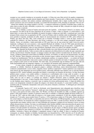 Stéphane Courtois e outros - O Livro Negro do Comunismo - Crimes, Terror e Repressão – by PapaiNoel



escapam ao seu controle instalam-se em posições de poder. A China tem uma falta terrível de quadros competentes:
convém então reintegrar a grande maioria daqueles que foram atacados. É preciso pôr as fábricas para funcionar, e os
estabelecimentos escolares não podem continuar indefinidamente fechados. Daí a dupla escolha, desde o final de
janeiro: promover uma nova estrutura de poder, os Comités Revolucionários (CR), baseados no princípio "três em um"
- aliança dos rebeldes, dos antigos quadros e do EPL -, e empurrar sutilmente os Guardas Vermelhos para a saída (ou,
antes, para as salas de aula), utilizando, se preciso for, o outro braço armado de Mão, colocado em estado de alerta já
havia seis meses: o exército.
          Para os rebeldes, a rocha de Tarpéia está muito perto do Capitólio... A Revolução Cultural é, no entanto, cheia
de surpresas. Em abril já não há mais esperanças de um retorno à ordem, e Mao se inquieta: os conservadores e, por
detrás deles, os outros que foram derrubados em janeiro levantam a cabeça por todo lado e constituem por vezes uma
perigosa frente comum com as guarnições do EPL, como em Wuhan, onde os rebeldes estão em debandada. Vem então
nova guinada à esquerda, acentuada em julho, depois do encarceramento dos emissários do GRC, pelos militares de
Wuhan, que durou dois dias. Mas, como sempre que os Guardas Vermelhos sentem o vento de popa, assiste-se à
explosão de violência e de lutas faccionais, que levam à anarquia -e os CRs nem sempre conseguem assumir suas
funções. Assim, em setembro, é dada autorização ao EPL para fazer uso de suas armas (até então, tivera de assistir,
impotente, à pilhagem dos seus arsenais), e uma segunda libertação de rebeldes. O ano de 1968 repete parcialmente o
de 1967: novas inquietações para Mao em março, e incitações - mais comedidas do que um ano antes - à esquerda; face
à extensão das confrontações, cada vez mais mortíferas, liquidação, dessa vez radical, dos rebeldes, em julho.
          Muito depende das hesitações de Mão, colocado perante esse cruel dilema do qual não consegue sair: caos de
esquerda, ou ordem de direita. Todos os atores estão na expectativa da última diretiva do senhor do jogo, esperando que
ela lhes seja favorável. Estranha situação: os inimigos mortais são todos sectários incondicionais do mesmo deus vivo.
Assim, a poderosa federação conservadora do Milhão de Heróis, em Wuhan, ao saber da sua desautorização, em julho
de 1967, declara: "Quer estejamos convencidos ou não, devemos seguir e aplicar as decisões do Centro, sem reservas",
e dissolve-se imediatamente. Não há, no entanto, interpretação canónica: os exegetas oficiais — os comités do Partido
— estão muito desconsiderados: reina assim a maior confusão quanto às intenções do Centro. E ninguém quer acreditar
que o próprio Centro possa ser tão hesitante. Por outro lado, esse permanente jogo de balança faz com que cada um
tenha oportunidade para sua sangrenta vingança, e os vencedores do momento nunca praticam a magnanimidade.
          A essas causas exógenas do agravamento da violência somam-se dois fatores endógenos às organizações,
sobretudo as rebeldes. Interesses de pequenos grupos e ambições individuais, nunca democraticamente arbitrados,
conduzem constantemente a novas cisões, enquanto cínicos "políticos empresários" tentam capitalizar suas respectivas
auras através de uma integração nos novos poderes locais, cultivando sobretudo suas relações com os esta-dos-maiores
regionais do EPL: muitos acabarão associados aos Quatro e convertidos em tiranetes de província. As lutas faccionais
perdem pouco a pouco o seu caráter político e resumem-se à confrontação entre os que estão no poder e os que
gostariam de substituí-los. Finalmente, e já o vimos no lao-gai, aquele que acusa, na China comunista, tem sempre
razão, uma vez que se apoia e se protege em citações e slogans intocáveis; quem se defende, agrava quase
sistematicamente o seu caso. A única resposta eficaz consiste, pois, numa contra-acusação de nível superior: que seja
ou não fundada, pouco importa, o essencial é que se exprima em termos politicamente justos. A lógica do debate leva
assim a um alargamento constante do campo dos ataques e do número dos atacados. E, como tudo é política, o menor
incidente pode ser facilmente interpretado como prova das piores intenções criminosas. A arbitragem por eliminação
física está próxima...
          A expressão "guerra civil", larvar ou declarada, seria frequentemente mais adequada para classificar esses
acontecimentos do que a palavra "massacre", ainda que uma conduza quase automaticamente à outra. Assiste-se cada
vez mais a uma guerra de todos contra todos. Em Wuhan, em finais de dezembro de 1966, os rebeldes jogaram na
prisão 3.100 conservadores e quadros. O primeiro morto entre os rebeldes e a federação Milhão de Heróis tomba em 27
de maio de 1967: cada um trata então de armar-se e de ocupar pontos estratégicos. O QG dos rebeldes operários é
tomado em 17 de junho: nessa ocasião foram 25 mortos, e 158 no total desse campo em 30 de junho. Depois da derrota
dos conservadores, no final de julho, as represálias são terríveis: 600 mortos, 66.000 perseguidos, muitas vezes feridos,
entre as suas fileiras. No momento da virada à esquerda de março de 1968, a cacada recomeça: dezenas de milhares de
sequestrados num estádio; milícias cada vez mais infiltradas por marginais e gangues de rua semeiam o terror; as armas
afluem das províncias vizinhas. Em maio, as confrontações entre facções rebeldes criam uma atmosfera de guerra civil:
80.000 armas roubadas do exército em 27 de maio (recorde da China para um dia...), o que permite a criação de um
autêntico mercado paralelo de armamento, que atrai compradores do país inteiro; as fábricas passam agora a produzir
tanques ou explosivos para abastecer as facções. Em meados de junho, já 57 pessoas tinham sido mortas por balas
perdidas. Armazéns e bancos são pilhados: a população começa a fugir da cidade. O deus ex machina de Pequim
conseguirá, no entanto, afundar os rebeldes, bastando para isso desautorizá-los; o EPL intervém em 22 de julho sem
disparar um tiro, e as facções são obrigadas a se autodissolverem em setembro. Como acontece no Fujian pouco


                                                            270
 
