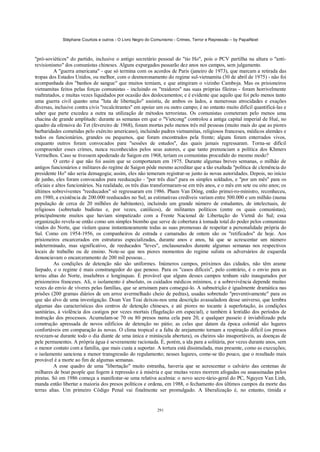 Stéphane Courtois e outros - O Livro Negro do Comunismo - Crimes, Terror e Repressão – by PapaiNoel



"pró-soviéticos" do partido, inclusive o antigo secretário pessoal do "tio Ho", pois o PCV partilha na altura o "anti-
revisionismo" dos comunistas chineses. Alguns expurgados passarão dez anos nos campos, sem julgamento.
          A "guerra americana" - que só termina com os acordos de Paris (janeiro de 1973), que marcam a retirada das
tropas dos Estados Unidos, ou melhor, com o desmoronamento do regime sul-vietnamita (30 de abril de 1975) - não foi
acompanhada dos "banhos de sangue" que muitos temiam, e que atingiram o vizinho Camboja. Mas os prisioneiros
vietnamitas feitos pelas forças comunistas - incluindo os "traidores" nas suas próprias fileiras - foram horrivelmente
maltratados, e muitas vezes liquidados por ocasião dos deslocamentos; e é evidente que aquilo que foi pelo menos tanto
uma guerra civil quanto uma "luta de libertação" assistiu, de ambos os lados, a numerosas atrocidades e exações
diversas, inclusive contra civis "recalcitrantes" em apoiar um ou outro campo; é no entanto muito difícil quantificá-las e
saber que parte excedeu a outra na utilização de métodos terroristas. Os comunistas cometeram pelo menos uma
chacina de grande amplitude: durante as semanas em que o "Vietcong" controlou a antiga capital imperial de Hué, no
quadro da ofensiva do Tet (fevereiro de 1968), foram mortas pelo menos três mil pessoas (muito mais do que as piores
barbaridades cometidas pelo exército americano), incluindo padres vietnamitas, religiosos franceses, médicos alemães e
todos os funcionários, grandes ou pequenos, que foram encontrados pela frente; alguns foram enterrados vivos,
enquanto outros foram convocados para "sessões de estudos", das quais jamais regressaram. Torna-se difícil
compreender esses crimes, nunca reconhecidos pelos seus autores, e que tanto prenunciam a política dos Khmers
Vermelhos. Caso se tivessem apoderado de Saigon em 1968, teriam os comunistas procedido do mesmo modo?
          O certo é que não foi assim que se comportaram em 1975. Durante algumas breves semanas, o milhão de
antigos funcionários e militares do regime de Saigon pôde mesmo acreditar que a tão exaltada "política de clemência do
presidente Ho" não seria demagogia; assim, eles não temeram registrar-se junto às novas autoridades. Depois, no início
de junho, eles foram convocados para reeducação - "por três dias" para os simples soldados, e "por um mês" para os
oficiais e altos funcionários. Na realidade, os três dias transformaram-se em três anos, e o mês em sete ou oito anos; os
últimos sobreviventes "reeducados" só regressaram em 1986. Pham Van Dông, então primei-ro-ministro, reconheceu,
em 1980, a existência de 200.000 reeducados no Sul; as estimativas credíveis variam entre 500.000 e um milhão (numa
população de cerca de 20 milhões de habitantes), incluindo um grande número de estudantes, de intelectuais, de
religiosos (sobretudo budistas e, por vezes, católicos), de militantes políticos (entre os quais comunistas),
principalmente muitos que haviam simpatizado com a Frente Nacional de Libertação do Vietnã do Sul; essa
organização revela-se então como um simples biombo que serve de cobertura à tomada total do poder pelos comunistas
vindos do Norte, que violam quase instantaneamente todas as suas promessas de respeitar a personalidade própria do
Sul. Como em 1954-1956, os companheiros de estrada e camaradas de ontem são os "retificados" de hoje. Aos
prisioneiros encarcerados em estruturas especializadas, durante anos e anos, há que se acrescentar um número
indeterminado, mas significativo, de reeducados "leves", enclausurados durante algumas semanas nos respectivos
locais de trabalho ou de ensino. Note-se que nos piores momentos do regime sulista os adversários de esquerda
denunciavam o encarceramento de 200 mil pessoas...
          As condições de detenção não são uniformes. Inúmeros campos, próximos das cidades, não têm arame
farpado, e o regime é mais constrangedor do que penoso. Para os "casos difíceis", pelo contrário, é o envio para as
terras altas do Norte, insalubres e longínquas. É provável que alguns desses campos tenham sido inaugurados por
prisioneiros franceses. Ali, o isolamento é absoluto, os cuidados médicos mínimos, e a sobrevivência depende muitas
vezes do envio de víveres pelas famílias, que se arruinam para consegui-lo. A subnutrição é igualmente dramática nas
prisões (200 gramas diários de um arroz avermelhado cheio de pedras), usadas sobretudo "preventivamente" para os
que são alvo de uma investigação. Doan Van Toai deixou-nos uma descrição avassaladora desse universo, que lembra
algumas das características dos centros de detenção chineses, e até piores no tocante à superlotação, às condições
sanitárias, à violência dos castigos por vezes mortais (flagelação em especial), e também à lentidão dos períodos de
instrução dos processos. Acumulam-se 70 ou 80 presos numa cela para 20, e qualquer passeio é inviabilizado pela
construção apressada de novos edifícios de detenção no pátio; as celas que datam da época colonial são lugares
confortáveis em comparação às novas. O clima tropical e a falta de arejamento tornam a respiração difícil (os presos
revezam-se durante todo o dia diante de uma única e minúscula abertura), os cheiros são insuportáveis, as doenças de
pele permanentes. A própria água é severamente racionada. É, porém, a ida para a solitária, por vezes durante anos, sem
o menor contato com a família, que mais custa a suportar. A tortura está dissimulada, mas presente, como as execuções;
o isolamento sanciona a menor transgressão do regulamento; nesses lugares, come-se tão pouco, que o resultado mais
provável é a morte ao fim de algumas semanas.
          A esse quadro de uma "libertação" muito estranha, haveria que se acrescentar o calvário das centenas de
milhares de boat people que fogem à repressão e à miséria e que muitas vezes morrem afogadas ou assassinadas pelos
piratas. Só em 1986 começa a manifestar-se uma relativa acalmia: o novo secre-tário-geral do PC, Nguyen Van Linh,
manda então libertar a maioria dos presos políticos e ordena, em 1988, o fechamento dos últimos campos da morte das
terras altas. Um primeiro Código Penal vai finalmente ser promulgado. A liberalização é, no entanto, tímida e


                                                            291
 