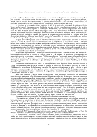 Stéphane Courtois e outros - O Livro Negro do Comunismo - Crimes, Terror e Repressão – by PapaiNoel



províncias produtoras de cereais, “a fim de obter os produtos alimentares de primeira necessidade para Petrogrado e
para o Fronte”. Essa medida tomada por uma comissão do CMRP prefigurava a política de requisição praticada,
durante cerca de três anos, pelos destacamentos do “exército do abastecimento”, e que viria a ser o fator essencial nos
confrontos entre o novo pcder e os camponeses, com a consequente geração de violência e terror.
           A Comissão de Investigação Militar, criada em 10 (23) de novembro, foi encarregada da prisão dos oficiais
“contra-revolucionários” (denunciados, com freqüência, por seus próprios comandados), dos membros dos partidos
“burgueses” e dos funcionários suspeitos de “sabotagem”. Rapidamente, essa comissão ocupou-se dos mais diversos
casos. No clima de revolta de uma cidade atingida pela fome - onde destacamentos das Guardas Vermelhas e de
soldados improvisados inquiriam, extorquiam e pilhavam em nome da revolução, protegidos por um mandato incerto,
assinado por um tal “comissário” - a cada dia, centenas de indivíduos compareciam diante da Comissão pelos mais
diversos tipos de delitos: pilhagem, “especulação”, “monopólio” de produtos de primeira necessidade, mas também
“estado de embriaguez” e “por pertencer a uma classe hostil”.
           O apelo dos bolcheviques em favor da espontaneidade revolucionária das massas era uma arma de manuseio
delicado. Os acertos de contas e os atos violentos multiplicaram-se, em particular os roubos à mão armada e a pilhagem
de lojas, especialmente as que vendiam álcool e as adegas do Palácio de Inverno. Com o decorrer dos dias, o fenómeno
tomou uma tal proporção, que, por sugestão de Dzerjinski, o CMRP decidiu criar uma comissão de luta contra a
bebedeira e as desordens. Em 6 (20) de dezembro, essa comissão declarou a cidade de Petrogrado em estado de sítio e
decretou o toque de recolher, com o objetivo de “pôr fim à revolta e à desordem iniciadas por alguns elementos
obscuros e mascarados que se diziam revolucionários”.
           Na realidade, o governo temia - mais do que essas revoltas esporádicas - a extensão da greve dos funcionários,
que durava desde os dias que se seguiram ao Golpe de Estado de 25 de outubro (7 de novembro). Foi essa ameaça que
se constituiu como o pretexto para a criação, em 7 (20) de dezembro, da Vserossiskaía tchrezvytchaínaía komissiapo
bor'be s kontr'-revoliutsii, spekuliat-sieí i sabotagem - a Comissão Panrussa Extraordinária de Luta Contra a Contra-
Revolução, a Especulação e a Sabotagem -, que entraria para a História com as iniciais Vetcheka, ou de forma
abreviada, Tcheka.
           Alguns dias antes da criação da Tcheka, o governo havia decidido, depois de alguma hesitação, dissolver o
CMRP. Estrutura operacional provisória, fundada às vésperas da insurreição para dirigir as operações de campo, o
CMRP cumprira as tarefas que lhe haviam sido reservadas. Ele havia permitido a tomada do poder e a defesa do novo
regime até o momento em que este último pudesse criar seu próprio aparelho de Estado. Ele devia, a partir de então -
para evitar a confusão dos poderes e o cruzamento de competências - transferir suas prerrogativas ao governo legal, o
Conselho dos Comissários do Povo.
           Mas como dispensar “o braço armado do proletariado”, esse instrumento considerado, em determinado
momento, como fundamental pelos dirigentes comunistas? Durante a reunião de 6 de dezembro, o governo encarregou
“o camarada Dzerjinski de estabelecer uma comissão especial para examinar os meios de lutar, com a maior energia
revolucionária possível, contra a greve geral dos funcionários e determinar os métodos de suprimir a sabotagem”. A
escolha do “camarada Dzerjinski” não somente não suscitou nenhum tipo de discussão, como também pareceu
evidente. Alguns dias antes, Lenin, eterno apreciador dos paralelos entre a Grande Revolução - francesa - e a revolução
russa de 1917, confidenciara a seu secretário, V. Bontch-Bruevitch, a necessidade de encontrar com urgência “nosso
Fouquier-Tinvillefreqüência, para castigar toda essa ralé contra-revolucionária”. Em 6 de dezembro, a escolha de um
“sólido jacobino proletário”, retomando uma outra expressão de Lenin, recaiu com unanimidade sobre Feliks
Dzerjinski, que se tornou em poucas semanas, através de sua ação enérgica frente o CMRP, o grande especialista nas
questões de segurança. Aliás, explicou Lenin a Bontch-Bruevitch, “de nós todos, foi Feliks quem passou mais tempo
nas celas czaristas e quem mais desafiou a Okhranka [a polícia política czarista]. Ele sabe o que faz!”
           Antes da reunião governamental de 7 (20) de dezembro, Lenin enviou uma nota a Dzerjinski:
           “A respeito de seu relatório de hoje, seria interessante compor um decreto com um preâmbulo deste tipo: a
burguesia prepara-se para cometer os crimes mais abomináveis, recrutando a escória da sociedade para organizar
badernas. Os cúmplices da burguesia, especialmente os funcionários de alto escalão, os diretores dos bancos, etc.,
fazem sabotagens e organizam greves para minar as medidas do governo destinadas a pôr em prática a transformação
socialista da sociedade. A burguesia não recua nem mesmo diante da sabotagem do abastecimento, condenando, dessa
maneira, milhões de homens à fome. Medidas excepcionais devem ser tomadas para lutar contra os sabotado-res e os
contra-revolucionários. Como consequência, o Conselho dos Comissários do Povo decreta.. .”
           Na noite de 7 (20) de dezembro, Dzerjinski apresentou seu projeto ao Conselho dos Comissários do Povo. Ele
abriu sua intervenção discorrendo sobre os perigos que ameaçavam a revolução no “fronte interior”:
           “Devemos enviar a esse fronte - o mais perigoso e cruel dos frontes - os camaradas mais determinados, duros e
sólidos, sem muito espírito ponderador, prontos a se sacrificarem pela integridade da revolução. Temos apenas de fazer
'justiça'! Estamos em guerra no fronte mais cruel, pois o inimigo ataca mascarado, e é uma luta de morte! Eu proponho,


                                                             30
 