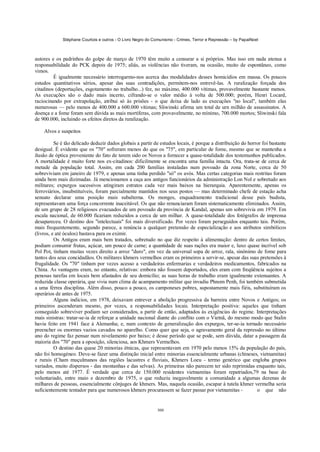 Stéphane Courtois e outros - O Livro Negro do Comunismo - Crimes, Terror e Repressão – by PapaiNoel



autores e os padrinhos do golpe de março de 1970 têm muito a censurar a si próprios. Mas isso em nada atenua a
responsabilidade do PCK depois de 1975; aliás, as violências não tiveram, na ocasião, muito de espontâneo, como
vimos.
         É igualmente necessário interrogarmo-nos acerca das modalidades desses homicídios em massa. Os poucos
estudos quantitativos sérios, apesar das suas contradições, permitem-nos entrevê-las. A ruralização forçada dos
citadinos (deportações, esgotamento no trabalho...) fez, no máximo, 400.000 vítimas, provavelmente bastante menos.
As execuções são o dado mais incerto, cifrando-se o valor médio à volta de 500.000; porém, Henri Locard,
raciocinando por extrapolação, atribui só às prisões - o que deixa de lado as execuções "no local", também elas
numerosas — pelo menos de 400.000 a 600.000 vítimas; Sliwinski afirma um total de urn milhão de assassinatos. A
doença e a fome foram sem dúvida as mais mortíferas, com provavelmente, no mínimo, 700.000 mortos; Sliwinski fala
de 900.000, incluindo os efeitos diretos da ruralização.

    Alvos e suspeitos

          Se é tão delicado deduzir dados globais a partir de estudos locais, é porque a distribuição do horror foi bastante
desigual. É evidente que os "70" sofreram menos do que os "75", em particular de fome, mesmo que se mantenha a
ilusão de óptica proveniente do fato de terem sido os Novos a fornecer a quase-totalidade dos testemunhos publicados.
A mortalidade é muito forte nos ex-citadinos: dificilmente se encontra uma família intacta. Ora, trata-se de cerca de
metade da população total. Assim, em cada 200 famílias instaladas num povoado da zona Norte, cerca de 50
sobreviviam em janeiro de 1979, e apenas uma tinha perdido "só" os avós. Mas certas categorias mais restritas foram
ainda bem mais dizimadas. Já mencionamos a caça aos antigos funcionários da administração Lon Nol e sobretudo aos
militares; expurgos sucessivos atingiram estratos cada vez mais baixos na hierarquia. Aparentemente, apenas os
ferroviários, insubstituíveis, foram parcialmente mantidos nos seus postos — mas determinado chefe de estação acha
sensato declarar uma posição mais subalterna. Os monges, enquadramento tradicional desse país budista,
representavam uma força concorrente inaceitável. Os que não renunciaram foram sistematicamente eliminados. Assim,
de um grupo de 28 religiosos evacuados de um povoado da província de Kandal, apenas um sobrevivia em 1979. Em
escala nacional, de 60.000 ficariam reduzidos a cerca de um milhar. A quase-totalidade dos fotógrafos de imprensa
desapareceu. O destino dos "intelectuais" foi mais diversificado. Por vezes foram perseguidos enquanto tais. Porém,
mais frequentemente, segundo parece, a renúncia a qualquer pretensão de especialização e aos atributos simbólicos
(livros, e até óculos) bastava para os eximir.
          Os Antigos eram mais bem tratados, sobretudo no que diz respeito à alimentação: dentro de certos limites,
podiam consumir frutas, açúcar, um pouco de carne; a quantidade de suas rações era maior e, luxo quase incrível sob
Pol Pot, tinham muitas vezes direito a arroz "duro", em vez da universal sopa de arroz, rala, sinónimo de fome para
tantos dos seus concidadãos. Os militares khmers vermelhos eram os primeiros a servir-se, apesar das suas pretensões à
frugalidade. Os "70" tinham por vezes acesso a verdadeiras enfermarias e verdadeiros medicamentos, fabricados na
China. As vantagens eram, no entanto, relativas: embora não fossem deportados, eles eram com freqüência sujeitos a
penosas tarefas em locais bem afastados de seu domicílio; as suas horas de trabalho eram igualmente extenuantes. A
reduzida classe operária, que vivia num clima de acampamento militar que invadiu Phnom Penh, foi também submetida
a uma férrea disciplina. Além disso, pouco a pouco, os camponeses pobres, supostamente mais fiéis, substituíram os
operários de antes de 1975.
          Alguns indícios, em 1978, deixavam entrever a abolição progressiva da barreira entre Novos e Antigos; os
primeiros ascenderam mesmo, por vezes, a responsabilidades locais. Interpretação positiva: aqueles que tinham
conseguido sobreviver podiam ser considerados, a partir de então, adaptados às exigências do regime. Interpretações
mais sinistras: tratar-se-ia de reforçar a unidade nacional diante do conflito com o Vietnã, do mesmo modo que Stalin
havia feito em 1941 face à Alemanha; e, num contexto de generalização dos expurgos, ter-se-ia tornado necessário
preencher os enormes vazios cavados no aparelho. Como quer que seja, o agravamento geral da repressão no último
ano do regime faz pensar num nivelamento por baixo; é desse período que se pode, sem dúvida, datar a passagem da
maioria dos "70" para a oposição, silenciosa, aos Khmers Vermelhos.
          O destino das quase 20 minorias étnicas, que representavam em 1970 pelo menos 15% da população do país,
não foi homogéneo. Deve-se fazer uma distinção inicial entre minorias essencialmente urbanas (chineses, vietnamitas)
e rurais (Cham muçulmanos das regiões lacustres e fluviais, Khmers Loeu - termo genérico que engloba grupos
variados, muito dispersos - das montanhas e das selvas). As primeiras não parecem ter sido reprimidas enquanto tais,
pelo menos até 1977. É verdade que cerca de 150.000 residentes vietnamitas foram repatriados,79 na base do
voluntariado, entre maio e dezembro de 1975, o que reduziu inegavelmente a comunidade a algumas dezenas de
milhares de pessoas, essencialmente cônjuges de khmers. Mas, naquela ocasião, escapar à tutela khmer vermelha seria
suficientemente tentador para que numerosos khmers procurassem se fazer passar por vietnamitas -             o que não


                                                            300
 