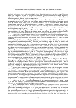 Stéphane Courtois e outros - O Livro Negro do Comunismo - Crimes, Terror e Repressão – by PapaiNoel



escolta de mais de cem homens cada. Reforçada por homens-rã e um destacamento naval, deve proteger fisicamente
Fidel Castro. Estimava-se, em 1995, em vários milhares de homens os efetivos encarregados dessa tarefa. Além disso,
especialistas estudam os cenários possíveis de atentados contra o líder, provadores testam a sua alimentação, e um
corpo médico especial está à sua disposição 24 horas por dia.
          A Dirección 5 é "especializada" na eliminação de opositores. Dois autênticos opositores de Batista que se
tornaram anticastristas foram vítimas dessa seção: Elias de Ia Torriente foi abatido em Miami, e Aldo Vera, um dos
chefes da guerrilha urbana contra Batista, foi assassinado em Porto Rico. No exílio em Miami, Hubert Matos é
obrigado a fazer-se proteger por vários guardas armados. As detenções e os interrogatórios conduzidos pela Dirección 5
realizam-se no centro de detenção de Villa Marista, em Havana, um antigo edifício da congregação dos Irmãos
Maristas. Ali, num universo fechado, ao abrigo dos olhares, num extremo isolamento para o detido, praticam-se
torturas mais psíquicas do que físicas.
          Outra unidade da polícia política é a Dirección General de Ia Inteligência (Direção Geral da Informação), que
mais se assemelha a um serviço de informações clássico. As suas áreas prediletas são a espionagem, a contra-espiona-
gem, a infiltração nas administrações dos países não comunistas e nas organizações dos exilados cubanos.
          É possível fazer um balanço da repressão dos anos 60: entre sete e dez mil pessoas foram fuziladas, e avaliava-
se em 30 mil o número de detidos políticos. Em consequência, o governo castrista teve muito rapidamente de gerir um
número considerável de presos políticos, principalmente com os prisioneiros de Escambray e os de Playa Giron - a baía
dos Porcos.
          A Unidade Militar de Apoio à Produção (UMAP), que funcionou entre 1964 e 1967, foi o primeiro ensaio de
desenvolvimento de trabalho penitenciário. Operacionais em novembro de 1965, os campos da UMAP eram
verdadeiros campos de concentração, para onde eram desordenadamente atirados religiosos (católicos, entre os quais o
atual arcebispo de Havana, Mons. Jaime Ortega, protestantes, testemunhas de Jeová), proxenetas, homossexuais e
quaisquer indivíduos considerados "potencialmente perigosos para a sociedade". Os prisioneiros tinham de construir
eles mesmos os seus abarraeamentos, principalmente na região de Camaguey. As "pessoas socialmente descantes" eram
submetidas a uma disciplina militar, que se transformou num regime de maus-tratos, de subalimentação e de
isolamento. Para escapar a esse inferno, havia detidos que se automutilavam. Outros saíram psiquicamente destruídos
pelo encarceramento. Uma das funções da UMAP foi a "reeduca-ção" dos homossexuais. Antes da sua criação, alguns
deles unham perdido os empregos, principalmente na área cultural; a Universidade de Havana foi alvo de depurações
anti-homossexuais, e era comum "julgá-los" em público, no próprio local de trabalho. Eram forçados a reconhecer os
seus "vícios", a renunciar aos mesmos ou serem despedidos, antes de serem presos. Os protestos internacionais
provocaram o encerramento dos campos da UMAP após dois anos de existência.
          Em 1964, foi implementado um programa de trabalho forçado na ilha dos Pinheiros: o plano "Camillo-
Cienfuegos". A população penal foi organizada em brigadas divididas em grupos de 40 pessoas, as cuadrillas,
comandadas por um sargento ou por um tenente; os prisioneiros eram destinados aos trabalhos agrícolas ou à extração
nas pedreiras, sobretudo de mármore. As condições de trabalho eram muito duras, os detidos trabalhavam quase nus
vestindo um simples calção. À guisa de punição, os recalcitrantes eram obrigados a cortar erva com os dentes, e outros
foram jogados dentro de fossas de excrementos durante várias horas.
          A violência do regime penitenciário atingiu tanto os presos políticos quanto os de direito comum. Começava
com os interrogatórios conduzidos pelo Departemento Técnico de Investigaciones, a seção encarregada dos inquéritos.
O DTI utilizava o isolamento e explorava as fobias dos detidos: uma mulher que tinha horror a insetos foi encarcerada
numa cela infestada de baratas. O DTI usou pressões físicas violentas: havia prisioneiros que eram forçados a subir
escadas calçando sapatos recheados com chumbo, e em seguida eram atirados degraus abaixo. À tortura física juntava-
se a tortura psíquica, frequentemente com acompanhamento médico; os guardas utilizavam o pentotal e outras drogas, a
fim de manter os presos acordados. No hospital de Mazzora, os eletrochoques eram usados com fins repressivos, sem
qualquer restrição. Os guardas empregavam cães de guarda, procediam a simulações de execução; as celas disciplinares
não tinham água nem eletricidade; o detido que se pretendia despersonalizar era mantido em completo isolamento.
          Uma vez que em Cuba a responsabilidade é considerada coletiva, o mesmo acontece com o castigo. Trata-se
de um outro meio de pressão: os familiares do detido pagam socialmente o empenhamento político do seu parente. Os
filhos não têm acesso à universidade, e os cônjuges perdem o emprego.
          Há que se distinguirem as prisões "normais" das prisões de segurança subordinadas ao GII (a polícia política).
A prisão Kilo 5,5 - localizada exata-mente nesse quilómetro da auto-estrada de Pinar dei Rio - é um estabelecimento de
alta segurança que ainda existe atualmente. Ela era dirigida pelo capitão Gonzalez, apelidado El Nato, que misturava
frequentemente presos políticos e de direito comum. Nas celas previstas para dois prisioneiros acumulavam-se sete ou
oito, com todos dormindo no chão. As celas disciplinares se chamavam Tostadoras, em virtude do calor insuportável ali
reinante tanto no inverno como no verão. Kilo 5,5 é um centro fechado, no qual os detidos confeccionam artigos de
artesanato. Existe também uma seção para mulheres. Em Pinar dei Rio foram construídas celas subterrâneas e salas de


                                                            331
 