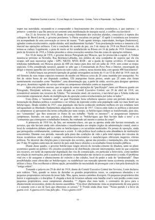 Stéphane Courtois e outros - O Livro Negro do Comunismo - Crimes, Terror e Repressão – by PapaiNoel



impor sua autoridade, recusando-se a compreender o funcionamento dos circuitos econômicos, e que aspirava - e
pensava - controlar o que lhe parecia ser somente uma manifestação de anarquia social, o conflito era inevitável.
          Em 21 de fevereiro de 1918, diante do avanço fulminante dos exércitos alemães, consecutivo à ruptura dos
colóquios de Brest-Litovsk, o governo proclamou “a Pátria socialista em perigo”. O apelo à resistência aos invasores
era acompanhado de uma convocação ao terror de massa: “Todo agente inimigo, especulador, hooligan [baderneiro],
agitador contra-revolucionário, espião alemão, será imediatamente fuzilado.” Essa proclamação tornava a instaurar a lei
marcial nas operações militares. Com a conclusão do acordo de paz, em 3 de março de 1918 em Brest-Litovsk, ela
tornou-se caduca. Legalmente, a pena de morte só foi restabelecida na Rússia em 16 de junho de 1918. Entretanto, a
partir de fevereiro de 1918, a Tcheka procedeu a várias execuções sumárias fora das zonas de operações militares.
          Em 10 de março de 1918, o governo deixou Petrogrado por Moscou, que foi promovida à capital. A Tcheka
instalou-se próximo ao Kremlin, Rua Bolchaia-Lubianka, nos prédios de uma companhia de seguros que ela iria
ocupar, sob suas sucessivas siglas - GPU, NKVD, MVD, KGB - até a queda do regime soviético. O número de
tchekistas trabalhando em Moscou passou de 600 em março para dois mil em julho de 1918, sem contar as tropas
especiais. Cifra considerada razoável, quando se sabe que o Comissariado do Povo Para o Interior, encarregado de
dirigir o imenso aparelho dos sovietes locais em todo o país, contava, nessa mesma data, com apenas 400 funcionários!
          A Tcheka lançou sua primeira operação de grande envergadura na noite do 11 ao 12 de abril de 1918: mais de
mil homens de suas tropas especiais tomaram de assalto em Moscou cerca de 20 casas mantidas por anarquistas. No
fim de várias horas de um disputado combate, 520 anarquistas foram presos, sendo que 25 entre eles foram
sumariamente executados como “bandidos”, uma denominação que, a partir de então, serviria para designar operários
em greve, desertores rugindo do serviço militar ou camponeses rebelados contra as requisições.
          Após este primeiro sucesso, que se seguiu de outras operações de “pacificação”, tanto em Moscou quanto em
Petrogrado, Dzerjinski solicitou, em carta dirigida ao Comitê Executivo Central, em 29 de abril de 1918, um
considerável aumento nos recursos da Tcheka: “No momento atual, ele escreveu, é inevitável que a Tcheka tenha um
crescimento exponencial, diante da multiplicação da oposição contra-revolucionária por todos os lados.”
          Com efeito, o “momento atual” ao qual Dzerjinski fazia referência aparece como um período decisivo na
instauração da ditadura política e econômica e no reforço da repressão contra uma população cada vez mais hostil aos
bolcheviques. Desde outubro de 1917, essa população não havia conhecido nenhuma melhora em seu cotidiano nem
salvaguardado as liberdades fundamentais adquiridas no decorrer de 1917. Únicos entre todos os políticos a deixarem
os camponeses se apossarem das terras cobiçadas por tanto tempo, os bolcheviques tinham se transformado, para eles,
nos “comunistas” que lhes tomavam os frutos de seu trabalho. “Serão os mesmos?”, se perguntavam inúmeros
camponeses, fazendo, em suas queixas, a distinção entre os “bolcheviques que lhes haviam dado a terra” e os
“comunistas que extorquiam o trabalhador honesto, lhe roubando até mesmo a camisa do corpo”.
          A primavera de 1918 foi, de fato, um momento-chave, em que as apostas ainda não haviam terminado; os
sovietes, que não haviam ainda sido silenciados e transformados em simples órgãos da administração estatal, eram o
local de verdadeiros debates políticos entre os bolcheviques e os socialistas moderados. Os jornais de oposição, ainda
que perseguidos cotidianamente, continuavam a existir. A vida política local conhecia uma abundância de instituições
concorrentes. Durante esse período, marcado pela piora das condições de vida e pela total ruptura dos circuitos de
trocas econômicas entre cidade e campo, socialistas-revolucionários e mencheviques obtiveram inegáveis vitórias
políticas. No decorrer das eleições para a renovação dos sovietes, apesar das pressões e manipulações, eles venceram
em 19 das 30 capitais canto-nais do interior do país onde houve eleições e os resultados foram tornados públicos.
          Diante desse quadro, o governo bolchevique reagiu através do recrudes-cimento da ditadura, tanto no plano
econômico quanto no político. Os circuitos econômicos de distribuição estavam interrompidos, tanto no que concerne
aos recursos, em razão da espetacular degradação das vias de comunicação, em particular a ferroviária, como também
em relação às motivações, pois a ausência de produtos manufaturados não incitava os camponeses à venda. O problema
vital era o de assegurar o abastecimento do exército e das cidades, local do poder e sede do “proletariado”. Duas
possibilidades eram oferecidas ao bolcheviques: ou restabelecer um mercado aparente numa economia arruinada, ou
utilizar a força. Eles escolheram a última opção, persuadidos da necessidade de prosseguir com a luta pela destruição da
“antiga ordem”.
          Tomando a palavra em 29 de abril de 1918, diante do Comitê Executivo Central dos Sovietes, Lenin declarou
sem rodeios: “Sim, quando se tratou de derrubar os grandes proprietários rurais, os camponeses abastados e os
pequenos proprietários estiveram do nosso lado. Mas, agora, nossos caminhos divergem. Os pequenos proprietários têm
horror à organização e à disciplina. É chegada a hora de levarmos adiante uma batalha cruel e sem perdão contra esses
pequenos proprietários, esses camponeses abastados. “° Alguns dias mais tarde, o comissário do povo para o
abastecimento acrescentou, dentro da mesma assembleia: “Vou dizer abertamente: trata-se propriamente de uma guerra
e é somente com o uso de fuzis que obteremos os cereais.” E Trotski ainda disse mais: “Nosso partido é a favor da
guerra civil. A guerra civil é luta pelo pão... Viva a guerra civil!”


                                                             34
 