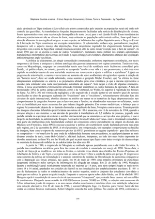 Stéphane Courtois e outros - O Livro Negro do Comunismo - Crimes, Terror e Repressão – by PapaiNoel



ajuda destinada ao Tigre tendiam a fazer afluir aos setores controlados pelo exército as populações rurais até então sob
controle das guerrilhas. As transferências forçadas, frequentemente facilitadas pela notícia de distribuições de víveres,
foram apresentadas como uma recolocação demográfica do norte (seco) para o sul (úmido/fértil). Essas transferências
afetaram prioritariamente não as vítimas da fome, mas realmente as populações sob controle militar, fosse qual fosse a
situação alimentar da sua região de origem: a esse respeito, os habitantes das regiões disputadas entre o Derg e a Frente
de Libertação do Tigre constituem um exemplo característico. O voluntariado, embora seja, pontualmente, inegável,
desaparece sob o aspecto maciço das deportações. Esse despotismo regulador foi elegantemente batizado pelos
dirigentes com o nome de bego (boa vontade) teseno (coerção), dito de outro modo "coerção para o bem de outrem". Já
desde 1980 que ele se exercia à custa de outros "voluntários", recrutados manu militari nos grandes aglomerados
populacionais em benefício das fazendas do Estado e cujas condições de existência chamaram a atenção das sociedades
antiescravagistas anglo-saxônicas.
          A política de aldeamento, ao atingir comunidades estruturadas, enfrentou importantes resistências, por vezes
sangrentas e de forma a enriquecer a sinistra antologia das guerras camponesas sob regime comunista. Tendo em vista,
como em Moçambique, reagrupar as comunidades rurais num local de residência mais facilmente controlável pelo
Partido, tal política devia, no entanto, permitir ao camponês "mudar a sua vida e o seu pensamento, e abrir um novo
capítulo no estabelecimento de uma sociedade moderna nas zonas rurais e ajudar a edificar o socialismo". Ligada ao
programa de reinstalação, a mesma visava tanto ao aumento do setor sovkhoziano da agricultura quanto à criação de
um "homem novo"; deve ser ainda salientado, como sustenta o geógrafo Michel Foucher, que "os efeitos da fome
ultrapassaram amplamente os setores e as populações afetados pela crise climática, já que a mesma representou a
ocasião para estimular uma vasta reorganização autoritária do espaço". Sem negar o êxito de algumas operações-
vitrine, é nesse caso também extremamente arriscado pretender quantificar os custos humanos da operação. A taxa de
mortalidade (14%) de certos campos de trânsito, como o de Ambassel, no Wollo, foi superior à registrada nos bolsões
de fome. Às 200 a 300 mil vítimas da negligência e do segredo não é ousado juntar-se um número igual de pessoas
sacrificadas no altar da passagem acelerada do "feudalismo" para o "socialismo", voluntariamente deixadas fora dos
circuitos de ajuda internacional, abatidas durante as prisões em massa ou as tentativas de fuga, despressurizadas nos
compartimentos de carga dos Antonov que as levavam para o Paraíso, ou abandonadas sem reservas suficientes, sendo
alvo da hostilidade por vezes assassina dos que tinham chegado primeiro. Em termos mediá-ticos, o balanço para o
regime foi contrastado: depois de ter tentado dissimular a amplitude da fome, Mengistu contra-atacou. Tirando partido
das imagens chocantes difundidas pelo Ocidente no outono de 1984, anunciou, em 16 de novembro de 1984, quando a
emoção atingia o seu máximo, a sua decisão de proceder à transferência de 2,5 milhões de pessoas, jogando uma
partida cerrada na esperança de colocar o auxílio internacional que se anunciava a serviço dos seus projetos, e isso a
despeito da hostilidade da administração Reagan. As reações foram divididas na França, onde a imunidade concedida a
uma parte da intelligentsia pela familiaridade cultural do comunismo esteve parcialmente na origem da decisão dos
Médicos sem Fronteiras, única ONG a recusar caucionar a política de resettlement, sendo declarada persona non grata
pelo regime, em 2 de dezembro de 1985. A nível planetário, em compensação, um exemplar comportamento na batalha
da imagem, bem como o suporte de numerosos peritos da ONU, permitiram ao regime capitalizar - para fins militares
ou sumptuários — os benefícios de uma onda de solidariedade humana sem precedentes, na qual participaram as mais
diversas estrelas de rock, como Bob Geldorf e Michael Jackson, intérpretes, ao lado dos mais belos expoentes do
showbiz americano, do hino We are the World, do qual se pode recear que fique como único vestígio do drama etíope
na memória de dezenas de milhões de ex-adolescentes dos idos anos 80.
          A partir de 1988, o crepúsculo de Mengistu se confunde apenas parcialmente com o da União Soviética. A
partida dos conselheiros soviéticos para fora das zonas de combate é anunciada em março de 1990. Nessa data, a
relação de forças já se modificou: em todas as frentes, o exército recua diante dos rebeldes das Frentes Populares de
Libertação da Eritréia e do Tigre, e o regime não se cansa de fazer vibrar a corda da pátria em perigo. O progressivo
cancelamento da política de reinstalação e o anúncio ostentório de medidas de liberalização da economia conjugam-se
com a depuração das forças armadas, nas quais, em 16 de maio de 1989, uma tentativa prematura de putschistas
largamente infiltrados pelos serviços de informações foi afogada em sangue. Em 21 de junho de 1990, Mengistu
decreta a mobilização geral: teoricamente reservada aos maiores de 18 anos, essa nem sempre poupa os mais novos
(entre 14 e 16 anos), apanhados nos estádios de futebol ou nas imediações dos estabelecimentos escolares. É 1991 o
ano do fechamento de todos os estabelecimentos de ensino superior, sendo o conjunto dos estudantes convidado a
participar no esforço de guerra exigido à nação. Enquanto o cerco se aperta sobre Adis-Abeba, em 19 de abril de 1991
Mengistu apela à constituição de um exército de recrutamento "à iraquiana", que pretende fazer crescer até um milhão
de combatentes. Dispondo nessa ocasião de 450.000 homens (contra 50.000 em 1974), o exército mais numeroso da
África subsaríana já não dá resposta, e os seus novos aliados americanos e israelitas vêem com satisfação esboçar-se
uma solução alternativa. Em 21 de maio de 1991, o coronel Mengistu foge, via Quénia, para Harare: herói da luta
contra os colonos brancos rodesianos, Robert Mugabe concede-lhe asilo político. No outono de 1994, convocado a


                                                            350
 