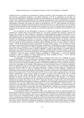 Stéphane Courtois e outros - O Livro Negro do Comunismo - Crimes, Terror e Repressão – by PapaiNoel



resultados diversos, essa política foi sistematizada no conjunto do território. Todos da população rural, a saber 80% do
total, deveriam supostamente abandonar o seu habitat tradicional, a fim de se reagruparem em povoados. No
entusiasmo da independência, as populações responderam favoravelmente às solicitações da administração, cultivando
campos coletivos rapidamente abandonados nos anos seguintes, participando por vezes na edificação das construções
exigidas, sem contudo concordarem em residir no local. No papel, porém, o país estava coberto por uma administração
hierarquizada, teoricamente sob controle das células de um partido que, em 1977, tinha claramente reivindicado a
herança bolchevique e apelado ao desenvolvimento da coletivização das terras e ao reforço dos laços com o movimento
comunista internacional. Haviam sido assinados diversos tratados com o Leste, e o fornecimento de armamento e de
instrutores parecia autorizar um apoio acrescido aos nacionalistas rodesianos do Zimbabwe African National Union
(ZANU).
          Em um momento em que Moçambique se associava ao bloqueio que ameaçava estrangulá-la, foi como
represália que a Rodésia branca de lan Smith decidiu dar o seu apoio à resistência que começava a aparecer nos
campos. Sob a direção de Afonso Dhlakama, a Resistência Nacional Moçambicana (Renamo) beneficiou-se de um
apadrinhamento estreito dos serviços especiais rodesianos até a independência do Zimbabwe, data a partir da qual a
tutela logística passou a ser assegurada pela África do Sul (1980). Para surpresa de numerosos observadores, a adesão à
resistência das populações dos povoados foi crescendo, a despeito dos métodos bárbaros da Renamo, cuja ação
assustava até os seus protetores rodesianos. Os fugitivos dos "campos de reeducação" que se multiplicaram a partir de
1975 sob a férula do Serviço Nacional de Segurança Popular (SNASP) não eram os menos violentos. Na falta de
adesão, o controle das populações tornava-se uma questão vital para ambas as partes, e os raros estudos no terreno
confirmam as observações da Human Rights Watch quanto à amplitude e à bestialidade das exações cometidas pelos
dois campos contra as populações civis. Menos enquadrada do que a violência de Estado da Frelimo, a exercida pela
Renamo não se resumiu em ações contra as "grandes companhias", a partir de então entregues a si mesmas depois da
deserção dos seus responsáveis. O apoio que apesar de tudo lhe é concedido exprime um ódio ao Estado cuja dimensão
testemunha violências que a Frelimo procura justificar, numa linguagem estrangeira, como feita em nome da luta contra
o "tribalismo", contra um apego às práticas religiosas qualificadas de "obscurantistas", e contra uma fidelidade
continuada e relativa às linhagens de chefias tradicionais que foram rejeitadas em bloco — sob o rótulo de
"feudalismo" - pelo regime depois da sua independência.
          As prerrogativas do SNASP tinham sido bastante aumentadas antes mesmo de a amplitude da ameaça
constituída pela Renamo ter sido percebida pelas autoridades de Maputo. Criada em outubro de 1975 a Segurança
Popular estava efetivamente habilitada a prender e deter qualquer pessoa suspeita de "ataque à Segurança do Estado",
noção que incluía os que cometessem delitos econômicos. O SNASP fora fundado para levar essas pessoas a tribunal e,
nesses casos, encarregava-se da instrução. Podia igualmente enviá-las diretamente para um "campo de reeducação".
Negado aos detidos pelo artigo 115 do Código de Processo Penal, o habeas-corpus era só uma recordação (admitindo
que a sua aplicação tenha sido efetiva nos tempos salazaristas...) quando o primeiro ataque de envergadura da
Resistência visou, em 1977, o campo de reeducação de Sacuze. As "ofensivas pela legalidade", periodicamente
conduzidas por Samora Machel, não limitaram as prerrogativas do SNASP. Visavam pôr em concordância o fato com o
direito; tal foi a lógica da Lei 2/79, de 28 de fevereiro de 1979, sobre os crimes contra a segurança do povo e do Estado
Popular, restabelecendo a pena de morte, abolida em Portugal e em todas as suas colónias desde 1867. O castigo
supremo não era, aliás, sempre aplicado dentro das regras, e principalmente quando se tratava de eliminar os
dissidentes da Frelimo. Foi esse em especial o destino de Lázaro Nkavandame, Joana Simaião e Uria Simango,
liquidados na ocasião da sua detenção em 1983 e cujo destino foi mantido secreto até que o Partido riscou o marxismo-
leninismo da sua agenda. Esse mesmo ano de 1983 foi igualmente marcado, no plano jurídico, pelo fechamento da
Faculdade de Direito Eduardo Mondlane, em Maputo; acreditando-se nas considerações apresentadas pelo governo, era
efetivamente claro que esse estabelecimento não preparava os juristas para defenderem os direitos do povo, mas
unicamente os dos exploradores. De um modo geral, a intelligentsia caiu muito rapidamente num desencanto discreto,
tingido de servilismo em relação à Associação dos Escritores Moçambicanos, entregando-se em privado a comparações
iconoclastas entre KGB, CIA e SNASP. Mais raros foram aqueles que, como o poeta Jorge Viegas, pagaram a sua
dissidência com o hospital psiquiátrico e depois com o exílio.
          O recrudescimento político então verificado andava a par, segundo uma lógica já comprovada quando dos
primeiros passos da Rússia soviética, de uma abertura económica. Indubitavelmente, essa não tinha necessidade de uma
maior abertura em face do estrangeiro, uma vez que os investimentos ocidentais foram sempre bem recebidos, como
convém a um país de "orientação socialista" ao qual a URSS recusou a entrada no Comecon. O IV Congresso (1983)
voltou a sua atenção para a população rural, pondo fim à política de coletivização, de efeitos desastrosos. Ao fazer uma
das denúncias de que tanto gostava, Samora Machel deixou as coisas muito claras: "Não esqueçamos o fato de que o
nosso país é, antes de mais nada, constituído por camponeses. Nós persistimos em falar da classe operária e relegamos
para segundo plano a maioria da população." Cada incêndio de palhoças pelas milícias governamentais, por ordens


                                                            354
 