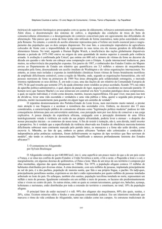 Stéphane Courtois e outros - O Livro Negro do Comunismo - Crimes, Terror e Repressão – by PapaiNoel



(teóricas) de superiores hierárquicos preocupados com as quotas de aldeamento, reforçava automaticamente a Renamo.
Além disso, a desestruturação dos sistemas de cultivo, a degradação das condições de troca de bens de
consumo/culturas alimentares e a desorganização do comércio concorriam para um agravamento das dificuldades de
alimentação. Não parece que a arma da fome tenha sido utilizada de forma sistemática, tanto pelas autoridades como
pela Renamo. No entanto, o controle do auxílio alimentar representou para a Frelimo um trunfo essencial para o reagru-
pamento das populações que os dois campos disputavam. Por esse fato, a concentração improdutiva de agricultores
colocados de frente com a impossibilidade de regressarem às suas terras era ela mesma geradora de dificuldades
alimentares futuras. No total, segundo a Human Rights Watch, a insuficiência das rações globalmente disponíveis
durante o período de 1975-1985 esteve na origem de uma quantidade de mortos superior à causada pela violência
armada. A avaliação é confirmada pela Unicef, que estima em 600 mil o número de vítimas da fome no decorrer da
década em questão e não hesita em esboçar uma comparação com a Etiópia. A ajuda internacional traduziu-se, para
muitos, na sobrevivência das populações expostas. Em janeiro de 1987, o embaixador dos Estados Unidos em Maputo
enviou ao Departamento de Estado um relatório que quantificava em 3,5 milhões o número de moçambicanos
ameaçados pela fome, desencadeando um auxílio imediato de Washington e de várias organizações internacionais. No
entanto, as zonas mais isoladas e expostas às instabilidades climáticas foram vítimas de fomes brutalmente mortíferas
de amplitude dificilmente estimável, como a região de Memba, onde, segundo as organizações humanitárias, oito mil
pessoas morreram de fome na primavera de 1989 Nas áreas abrangidas pela solidariedade estrangeira, o mercado
retomou rapidamente os seus direitos. É, em todo o caso, uma das ilações de um relatório da Comunidade Europeia de
1991,76 do qual ressalta que somente 25% da ajuda alimentar eram vendidos ao preço acordado, ficando 75% nas mãos
do aparelho político-administrativo, o qual, depois da punção de rigor, negociava os excedentes no mercado paralelo. O
homem novo que Samora Machel e os seus teimavam em construir era bem "o produto patológico desse compromisso,
o qual, no sujeito individual, é vivido como desonra, mentira, loucura esquizofrênica. Ele quer viver, mas para isso tem
de dividir-se, levar uma vida escondida e verdadeira e uma vida pública e falsa, querer a segunda para proteger a
primeira, mentir incessantemente para guardar em algum lugar um caminho de verdade".
         O repentino desmoronamento dos Partidos-Estado do Leste levou, num movimento muito natural, a prestar
mais atenção à sua fraqueza e a acentuar a resistência das sociedades civis. Embora, no decorrer dos 15 anos
considerados, a caracterização pública do comunismo africano como "legitimação política moderna" pudesse ter tido
consequências dolorosas para um universitário autóctone, essa percepção nem por isso deixa de conservar a sua carga
explicativa. A pouca duração da experiência africana, conjugada com a percepção dominante de uma África
tautologicamente votada à violência em razão da sua própria africanidade, poderia levar a atenuar - a despeito das
nossas precauções iniciais - os contornos do nosso tema. A fim de resistir à tentação, não é, sem dúvida, inútil inverter
a perspectiva. Se é verdade que a especificidade da violência observada nos Estados de obediência marxista-leninista
dificilmente sobressai num continente marcado pelo partido único, os massacres e a fome não serão devidos, como
escrevia A. Mbembe, ao fato de que, embora os países africanos "tenham sido colonizados e conduzidos à
independência pelas potências ocidentais, foram definitivamente os regimes de tipo soviético que lhes serviram de
modelo", não tendo os esforços de democratização "modificado a natureza profundamente leninista dos Estados
africanos"?

         3. O comunismo no Afeganistão
         por Sylvain Boulouque

          O Afeganistão estende-se por 640.000 km2, isto é, uma superfície um pouco maior do que a de um país como
a França, e se situa nos confins de quatro Estados: a União Soviética a norte, o Irá a oeste, o Paquistão a leste e a sul, e
marginalmente, em algumas dezenas de quilómetros, a China a leste. Mais de um terço do seu território é composto por
altas montanhas, algumas das quais ultrapassam os 7.000m. Em 1979, a população afegane contava 15 milhões de
habitantes distribuídos por diversas etnias. A etnia dominante, com seis milhões de pessoas, implantada principalmente
no sul do país, é a dos pachtos, população de maioria sunita, que fala a sua própria língua, o pachto. Os tadji-ques,
principalmente persófonos sunitas, exprimem-se em dari e estão representados por quatro milhões de pessoas instaladas
sobretudo no leste do país. Os uzbeques, também eles sunitas, população turcófona instalada no norte, representam um
milhão e meio de pessoas. Igualmente estimados em um milhão e meio de pessoas, os hazaras são predominantemente
xiitas e vivem no centro do país. As outras etnias, entre as quais se contam turcomanos, quirgui-zes, baluches, aymaqs,
kohistanes e nuristanes, estão distribuídas por toda a extensão do território e constituem, no total, 10% da população
afegane.
          O principal fator de união nacional é o islã. 99% dos afeganes são muçulmanos, 80% dos quais, sunitas, e
20%, xiitas. Existem minorias sikhs e hindus e uma pequena comunidade judaica. Era um islamismo moderado que
marcava o ritmo da vida cotidiana do Afeganistão, tanto nas cidades como nos campos. As estruturas tradicionais do


                                                            355
 