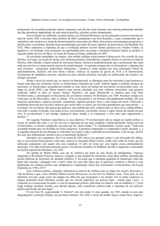 Stéphane Courtois e outros - O Livro Negro do Comunismo - Crimes, Terror e Repressão – by PapaiNoel



parlamentar. Os socialistas poderiam esperar conquistar, num dia não muito distante, uma maioria parlamentar absoluta
que lhes permitisse implementar, de uma maneira pacífica, reformas sociais fundamentais.
          Essa evolução era ratificada, no plano teórico, por Édouard Bernstein, um dos principais teóricos marxistas do
final do século XIX e executor testa-mentário de Marx (juntamente com Karl Kautsky), o qual, considerando que o
capitalismo não mostrava os sinais de desmoronamento anunciados por Marx, preconizava uma passagem progressiva e
pacífica para o socialismo, baseada numa aprendizagem, por parte da classe operária, da democracia e da liberdade. Em
1872, Marx expressara a esperança de que a revolução pudesse revestir formas pacíficas nos Estados Unidos, na
Inglaterra e na Holanda. Essa orientação era aprofundada pelo seu amigo e discípulo Friedrich Engels no prefácio à
segunda edição do texto de Marx, As Lutas de Classes na França, publicado em 1895.
          Os socialistas mantinham, no entanto, uma atitude ambígua relativamente à democracia. Por ocasião do caso
Dreyfus, na França, na virada do século, eles adoraram posições contraditórias: enquanto Jaurès se colocava ao lado de
Dreyfus, Jules Guesde, a figura central do marxismo francês, declarava desdenhosamente que o proletariado não tinha
nada que envolver-se numa querela interna do mundo burguês. A esquerda europeia não era homogénea, e algumas das
suas correntes - anarquistas, sindicalistas, blanquistas - sentiam-se ainda atraídas por uma contestação radical do
parlamentarismo, inclusive sob uma forma violenta. Todavia, na véspera da guerra de 1914, a II Internacional,
oficialmente de obediência marxista, orientava-se para soluções pacíficas, baseadas na mobilização das massas e no
sufrágio universal.
          Desde o início do século que, no interior da Internacional, se distinguia uma ala extremista à qual pertencia a
facção mais dura dos socialistas russos, os bolcheviques, liderados por Lenin. Embora ligados à tradição europeia do
marxismo, os bolcheviques mergulhavam também as suas raízes no terreno do movimento revolucionário russo. Ao
longo do século XDC, esse último manteve uma estreita afinidade com uma violência minoritária, cuja primeira
expressão radical se deve ao famoso Serguei Netchaiev, em quem Dostoievski se inspirou para criar Piotr
Vierkhovienski, a personagem revolucionária do seu famoso romance Os Demónios; em 1869, Netchaiev redigiu um
Catecismo do Revolucionário, onde se definia: "Um revolucionário é um homem antecipadamente perdido; não tem
interesses particulares, negócios privados, sentimentos, ligações pessoais, bens, e nem sequer um nome. Tudo nele é
totalmente absorvido por um ánico interesse que exclui todos os outros, por um único pensamento, por uma paixão — a
revolução. No seu íntimo, não apenas por palavras, mas também por atos, rompeu todos os laços com a ordem pública,
com todo o mundo civilizado, com todas as leis, conveniências, convenções sociais e regras morais do mundo em que
vive. O revolucionário é um inimigo implacável desse mundo e só continuará a viver para mais seguramente o
destruir."^
          Em seguida, Netchaiev especificava os seus objetivos: "O revolucionário não se integra no mundo político e
social, no mundo dito culto, e só vive ali com a esperança da sua mais completa e rápida destruição. Nunca será um
revolucionário, se mostrar compaixão, seja pelo que for, nesse mundo."^ E, imediatamente, visiona a ação: "Toda essa
sociedade imunda deve ser dividida em várias categorias. A primeira compreende os condenados à morte imediata. [...]
A segunda categoria deverá abranger os indivíduos aos quais a vida é concedida provisoriamente, a fim de que, através
dos seus atos monstruosos, incitem o povo à insurreição inelutável."
          Netchaiev teve seguidores. Em l? de março de 1887, deu-se um atentado contra o czar Alexandre III; falhou,
mas os seus autores foram presos: entre eles, contava-se Alexandre Ilitch Ulianov, irmão mais velho de Lenin, que foi
enforcado juntamente com quatro dos seus cúmplices. O ódio de Lenin por esse regime estava profundamente
enraizado, e foi aliás Lenin pessoalmente quem, à revelia dos membros do Politburo, decidiu e organizou o assassinato
da família imperial dos Romanov, em 1918.
          Na opinião de Martin Malia, esse ato de violência por parte de uma facção da intelligentsia, "regresso
imaginário à Revolução Francesa, marcou a chegada à cena mundial do terrorismo como tática política sistematizada
(muito diferente do terrorismo do atentado solitário). E foi assim que a estratégia populista de insurreição vinda das
bases (das massas), conjugada com o terror vindo de cima (das elites que as guiavam), conduziu a Rússia a uma
legitimação da violência política que ultrapassava a legitimação inicial dos movimentos revolucionários da Europa
Ocidental, de 1789 a 1871".
          Essa violência política, marginal, alimentava-se todavia da violência que ao longo dos séculos atravessou a
vida da Rússia e que, como sublinha Hélène Carrère d'Encausse, no seu livro Lê Malheur russe. "Esse país, no seu
infortúnio sem par, surge como um enigma aos olhos dos que investigam o seu destino. Foi ao tentar esclarecer as
origens profundas desse infortúnio secular que um vínculo específico nos pareceu ligar - sempre para o pior - a
conquista ou a conservação do poder e o uso do assassinato político, individual ou coletivo, real ou simbólico. [...] Essa
longa tradição mortífera formou, sem dúvida alguma, uma consciência coletiva onde a esperança de um universo
político pacificado não tem lugar."
          O czar Ivan IV, cognominado "o Terrível", não tem ainda 13 anos quando, em 1543, manda os seus cães
despedaçarem o príncipe Chuiski, seu pri-meiro-ministro. Em 1560, a morte da mulher lança-o numa fúria vingativa;


                                                            367
 