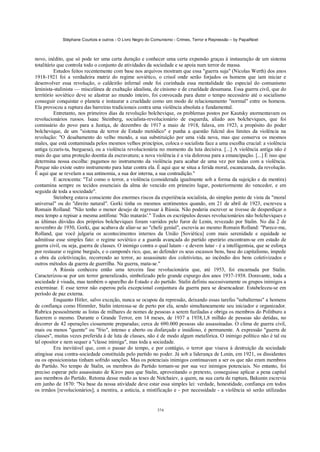 Stéphane Courtois e outros - O Livro Negro do Comunismo - Crimes, Terror e Repressão – by PapaiNoel



novo, inédito, que só pode ter uma certa duração e conhecer uma certa expansão graças à instauração de um sistema
totalitário que controla todo o conjunto de atividades da sociedade e se apoia num terror de massa.
          Estudos feitos recentemente com base nos arquivos mostram que essa "guerra suja" (Nicolas Werth) dos anos
1918-1921 foi a verdadeira matriz do regime soviético, o crisol onde serão forjados os homens que iam iniciar e
desenvolver essa revolução, o caldeirão infernal onde foi cozinhada essa mentalidade tão especial do comunismo
leninista-stalinista — miscelânea de exaltação idealista, de cinismo e de crueldade desumana. Essa guerra civil, que do
território soviético deve se alastrar ao mundo inteiro, foi convocada para durar o tempo necessário até o socialismo
conseguir conquistar o planeta e instaurar a crueldade como um modo de relacionamento "normal" entre os homens.
Ela provocou a ruptura das barreiras tradicionais contra uma violência absoluta e fundamental.
          Entretanto, nos primeiros dias da revolução bolchevique, os problemas postos por Kautsky atormentavam os
revolucionários russos. Isaac Steinberg, socialista-revolucionário de esquerda, aliado aos bolcheviques, que foi
comissário do povo para a Justiça, de dezembro de 1917 a maio de 1918, falava, em 1923, a propósito do poder
bolchevique, de um "sistema de terror de Estado metódico" e punha a questão fulcral dos limites da violência na
revolução: "O desabamento do velho mundo, a sua substituição por uma vida nova, mas que conserva os mesmos
males, que está contaminada pelos mesmos velhos princípios, coloca o socialista face a uma escolha crucial: a violência
antiga (czaris-ta, burguesa), ou a violência revolucionária no momento da luta decisiva. [...] A violência antiga não é
mais do que uma proteção doentia da escravatura; a nova violência é a via dolorosa para a emancipação. [...] É isso que
determina nossa escolha: pagamos no instrumento da violência para acabar de uma vez por todas com a violência.
Porque não existe outro instrumento para lutar contra ela. É aqui que se situa a ferida moral, escancarada, da revolução.
É aqui que se revelam a sua antinomia, a sua dor interna, a sua contradição."
          E acrescenta: "Tal como o terror, a violência (considerada igualmente sob a forma da sujeição e da mentira)
contamina sempre os tecidos essenciais da alma do vencido em primeiro lugar, posteriormente do vencedor, e em
seguida de toda a sociedade".
          Steinberg estava consciente dos enormes riscos da experiência socialista, do simples ponto de vista da "moral
universal" ou do "direito natural". Gorki tinha os mesmos sentimentos quando, em 21 de abril de 1923, escreveu a
Romain Rolland: "Não tenho o menor desejo de regressar à Rússia. Não poderia escrever se tivesse de desperdiçar o
meu tempo a repisar a mesma antífona: 'Não matarás'." Todos os escrúpulos desses revolucionários não bolcheviques e
as últimas dúvidas dos próprios bolcheviques foram varridos pelo furor de Lenin, revezado por Stalin. No dia 2 de
novembro de 1930, Gorki, que acabava de aliar-se ao "chefe genial", escrevia ao mesmo Romain Rolland: "Parece-me,
Rolland, que você julgaria os acontecimentos internos da União [Soviética] com mais serenidade e equidade se
admitisse esse simples fato: o regime soviético e a guarda avançada do partido operário encontram-se em estado de
guerra civil, ou seja, guerra de classes. O inimigo contra o qual lutam - e devem lutar - é a intelligentsia, que se esforça
por restaurar o regime burguês, e o camponês rico, que, ao defender os seus escassos bens, base do capitalismo, impede
a obra da coletivização, recorrendo ao terror, ao assassinato dos coletivistas, ao incêndio dos bens coletivizados e
outros métodos da guerra de guerrilha. Na guerra, mata-se."
          A Rússia conheceu então uma terceira fase revolucionária que, até 1953, foi encarnada por Stalin.
Caracterizou-se por um terror generalizado, simbolizado pelo grande expurgo dos anos 1937-1938. Doravante, toda a
sociedade é visada, mas também o aparelho do Estado e do partido. Stalin definiu sucessivamente os grupos inimigos a
exterminar. E esse terror não esperou pela excepcional conjuntura da guerra para se desencadear. Estabeleceu-se em
período de paz externa.
          Enquanto Hitler, salvo exceção, nunca se ocupou da repressão, deixando essas tarefas "subalternas" a homens
de confiança como Himmler, Stalin interessa-se de perto por ela, sendo simultaneamente seu iniciador e organizador.
Rubrica pessoalmente as listas de milhares de nomes de pessoas a serem fuziladas e obriga os membros do Politburo a
fazerem o mesmo. Durante o Grande Terror, em 14 meses, de 1937 a 1938,1,8 milhão de pessoas são detidas, no
decorrer de 42 operações ciosamente preparadas; cerca de 690.000 pessoas são assassinadas. O clima de guerra civil,
mais ou menos "quente" ou "frio", intenso e aberto ou disfarçado e insidioso, é permanente. A expressão "guerra de
classes", muitas vezes preferida à de luta de classes, não é de modo algum metafórica. O inimigo político não é tal ou
tal opositor e nem sequer a "classe inimiga", mas toda a sociedade.
          Era inevitável que, com o passar do tempo, e por contágio, o terror que visava à destruição da sociedade
atingisse essa contra-sociedade constituída pelo partido no poder. Já sob a liderança de Lenin, em 1921, os dissidentes
ou os oposicionistas tinham sofrido sanções. Mas os potenciais inimigos continuavam a ser os que não eram membros
do Partido. No tempo de Stalin, os membros do Partido tornam-se por sua vez inimigos potenciais. No entanto, foi
preciso esperar pelo assassinato de Kirov para que Stalin, aproveitando o pretexto, conseguisse aplicar a pena capital
aos membros do Partido. Retoma desse modo as teses de Netchaiev, a quem, na sua carta de ruptura, Bakunin escrevia
em junho de 1870: "Na base da nossa atividade deve estar essa simples lei: verdade, honestidade, confiança em todos
os irmãos [revolucionários]; a mentira, a astúcia, a mistificação e - por necessidade - a violência só serão utilizadas


                                                            374
 