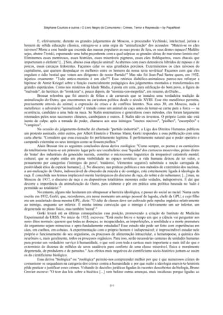 Stéphane Courtois e outros - O Livro Negro do Comunismo - Crimes, Terror e Repressão – by PapaiNoel



          E, efetivamente, durante os grandes julgamentos de Moscou, o procurador Vychinski, intelectual, jurista e
homem de sólida educação clássica, entregou-se a uma orgia de "animalização" dos acusados: "Matem-se os cães
raivosos! Morte a esse bando que esconde das massas populares as suas presas de fera, os seus dentes rapaces! Maldito
sejas, abutre-Trotski, espumando uma baba peçonhenta com a qual salpicas as grandes ideias do marxismo-leninis-mo!
Eliminemos esses mentirosos, esses histriões, esses miseráveis pigmeus, esses cães fraldiqueiros, esses chacais que
importunam o elefante! [...] Sim, abaixo essa abjeção animal! Acabemos com esses detestáveis híbridos de raposas e de
porcos, essas carcaças fedorentas. Façamos calar os seus grunhidos porcinos. Exterminemos os cães raivosos do
capitalismo, que querem despedaçar os melhores entre os homens da nossa terra soviética! Façamos com que eles
engulam o ódio bestial que votam aos dirigentes do nosso Partido!" Mas não foi Jean-Paul Sartre quem, em 1952,
injuriou cruamente: "Todo antico-munista é um cão!"? Essa retórica diabólico-animalesca parece-nos reforçar a
hipótese de Annie Kriegel sobre a função essencialmente pedagógica dos julgamentos montados e transformados em
grandes espetáculos. Como nos mistérios da Idade Média, é posta em cena, para edificação do bom povo, a figura do
"malvado", do herético, do "trotskista" e, pouco depois, do "sionista-cos-mopolita", em resumo, do Diabo...
          Brossat relembra que foi através de folias e de carnavais que se instalou uma verdadeira tradição da
animalização do Outro, que encontramos na caricatura política desde o século XVIII. Esse rito metafórico permitia,
precisamente através do animal, a expressão de crises e de conflitos latentes. Nos anos 30, em Moscou, nada é
metafórico: o adversário "animalizado" é tratado como um animal de caça antes de tornar-se carne para a forca — na
ocorrência, candidato a uma bala na nuca. Se Stalin sistematizou e generalizou esses métodos, eles foram largamente
retomados pelos seus sucessores chineses, cambojanos e outros. E Stalin não os inventou. O próprio Lenin não está
isento de culpa: após a tomada do poder, chamava aos seus inimigos "insetos nocivos", "piolhos", "escorpiões" e
"vampiros".
          Na ocasião do julgamento-fantoche do chamado "partido industrial", a Liga dos Direitos Humanos publicou
um protesto assinado, entre outros, por Albert Einstein e Thomas Mann; Gorki respondeu a essa publicação com uma
carta aberta: "Considero que essa execução foi perfeitamente legítima. É perfeitamente natural que o poder operário e
camponês extermine os seus inimigos como se fossem piolhos."
          Alain Brossat tira as seguintes conclusões dessa deriva zoológica: "Como sempre, os poetas e os carniceiros
do totalitarismo traem-se em primeiro lugar pelo seu vocabulário: esse 'liquidar' dos carrascos moscovitas, primo direto
do 'tratar' dos industriais do genocídio nazista, constitui o microcosmo linguístico da irreparável catástrofe mental,
cultural, que se expõe então em plena visibilidade no espaço soviético: a vida humana deixou de ter valor, o
pensamento por categorias ('inimigos do povo', 'traidores', 'elementos seguros') substituiu a noção carregada de
positividade ética da espécie humana [...]. No discurso, nas práticas políticas e nos métodos de extermínio dos nazistas,
a ani-malização do Outro, indissociável da obsessão da mácula e do contágio, está estreitamente ligada à ideologia da
raça. É concebida nos termos implacavel-mente hierárquicos do discurso da raça, do sobre e do subumano; [...] mas, na
Moscou de 1937, o discurso de raça e os dispositivos totalitários inerentes estão vedados, indisponíveis. É daí que
decorre a importância da animalização do Outro, para elaborar e pôr em prática uma política baseada no 'tudo é
permitido ao totalitário'."
          No entanto, alguns não hesitaram em ultrapassar a barreira ideológica, e passar do social ao racial. Numa carta
escrita em 1932, Gorki, que, recordemos, era nesse momento um amigo pessoal de lagoda, chefe da GPU, e cujo filho
era um assalariado dessa mesma GPU, dizia: "O ódio de classes deve ser cultivado pela repulsa orgânica relativamente
ao inimigo, enquanto ser inferior. É minha íntima convicção que o inimigo é efetivamente um ser inferior, um
degenerado no plano físico, mas também 'moral'."
          Gorki levará até as últimas consequências essa posição, promovendo a criação do Instituto de Medicina
Experimental da URSS. No início de 1933, escreveu: "Está muito breve o tempo em que a ciência vai perguntar aos
seres ditos normais: querem que todas as doenças, as incapacidades, as imperfeições, a senilidade e a morte prematura
do organismo sejam minuciosa e apro-fundadamente estudadas? Esse estudo não pode ser feito com experiências em
cães, em coelhos, em cobaias. A experimentação com o próprio homem é indispensável; é imprescindível estudar nele
próprio o funcionamento do seu organismo, os processos de alimentação intracelular, a hematopoese, a química dos
neurônios e, mais geralmente, todos os processos orgânicos. Para isso, serão necessárias centenas de unidades humanas
para prestar um verdadeiro serviço à humanidade, o que será com toda a certeza mais importante e mais útil do que o
extermínio de dezenas de milhões de seres saudáveis para conforto de uma classe miserável, física e moralmente
degenerada, de predadores e de parasitas." Aos efeitos mais negativos do cientificismo sócio-histórico juntam-se assim
os do cientificismo biológico.
          Essa deriva "biológica" ou "zoológica" permite-nos compreender melhor por que é que numerosos crimes do
comunismo se enquadram na categoria dos crimes contra a humanidade e por que razão a ideologia marxis-ta-leninista
pôde praticar e justificar esses crimes. Voltando às decisões jurídicas ligadas às recentes descobertas da biologia, Bruno
Gravier escreve: "O teor das leis sobre a bioética [...] vem balizar outras ameaças, mais insidiosas porque ligadas ao


                                                            377
 