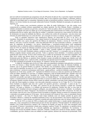 Stéphane Courtois e outros - O Livro Negro do Comunismo - Crimes, Terror e Repressão – by PapaiNoel



para um cartão de racionamento que assegurasse cerca de 250 gramas de pão por dia, os grevistas exigiam inicialmente
a igualização de sua ração àquela do Exército Vermelho. Mas as suas exigências eram também, e sobretudo, políticas:
supressão de privilégios para os comunistas, libertação de todos os prisioneiros políticos, eleições livres no Comitê de
fábrica e no soviete, término da convocação militar pelo Exército Vermelho, liberdade de associação, de expressão, de
imprensa, etc.
          O que tornava esses movimentos perigosos aos olhos do poder bolchevique é que eles muitas vezes
contaminavam as unidades militares aquarteladas nas cidades operárias. Em Orei, Briansk, Gomei e Astrakhan, os
soldados amotinados se juntaram aos grevistas, com gritos de “morte aos judeus, abaixo os comissários bolcheviques!”,
ocupando e pilhando uma parte da cidade que só foi reconquistada pelos destacamentos da Tcheka e pelos grupos que
permaneceram fiéis ao regime, após vários dias de combate. A repressão a essas greves e esses motins foi diversa, indo
do fechamento em massa da totalidade das fábricas, com confisco dos cartões de racionamento - uma das armas mais
eficientes do poder bolchevique era a arma da fome - até a execução em massa, às centenas, de grevistas e amotinados.
          Entre os episódios repressivos mais significativos figuram, em março-abril de 1919, os de Tuia e de
Astrakhan. Dzerjinski foi pessoalmente a Tuia, capital histórica da fabricação de armas da Rússia, em 3 de abril de
1919, para acabar com a greve dos operários das fábricas de armamentos. Durante o inverno de 1918-1919, essas
fábricas, vitais para o Exército Vermelho - onde eram fabricados 80% dos fuzis produzidos na Rússia -, já tinham sido
palco de suspensões de produção e de greves. Mencheviques e socialistas-revolucio-nários eram amplamente
majoritários entre os militantes políticos implantados nesse meio operário altamente qualificado. A prisão, no início de
março de 1919, de centenas de militantes socialistas suscitou uma onda de protestos, que culminaram em 27 de março,
durante uma imensa “marcha pela liberdade e contra a fome” reunindo milhares de operários e trabalhadores
ferroviários. Em 4 de abril, Dzerjinski ordenou a prisão de mais 800 “mentores” e a evacuação com uso da força das
fábricas ocupadas durante semanas pelos grevistas. Todos os operários foram demitidos. A resistência operária foi
quebrada pela arma da fome. Já havia várias semanas que os cartões de racionamento não eram mais respeitados. Para
obter novos cartões que dessem direito aos mesmos 250 gramas de pão por dia, e recuperar o trabalho após o
fechamento geral das fábricas, os operários foram forçados a assinar um pedido de emprego que estipulava que toda
interrupção da produção seria, a partir de então, considerada uma deserção passível da aplicação da pena de morte. Em
10 de abril a produção foi retomada. No dia anterior, 26 “mentores” haviam sido executados.
          A cidade de Astrakhan, perto da foz do Volga, tinha uma importância estratégica toda particular na primavera
de 1919; ela formava o último ferrolho bolchevique que impedia a junção das tropas do almirante Koltchak, no
nordeste, com as do general Denikin, no sudoeste. Sem dúvida, essa circunstância explica a extraordinária violência
com a qual foi reprimida, em março de 1919, a greve operária nessa cidade. Iniciada no princípio de março por razões
tanto econômicas - normas de racionamento muito baixas - quanto políticas - a prisão de militantes socialistas -, a greve
degenerou em 10 de março, quando o 45°. regimento da infantaria recusou-se a atirar nos operários que desfilavam no
centro da cidade. Juntando-se ao grevistas, os soldados saquearam a sede do Partido Bolchevique, matando vários dos
seus dirigentes. Serguei Kirov, presidente do Comitê Militar Revolucionário dessa região, ordenou, então, “o
extermínio sem perdão e por todos os meios desses vermes, os Guardas Brancos”. As tropas que permaneceram fiéis ao
regime e os destacamentos da Tcheka bloquearam todos os acessos da cidade antes de metodicamente começarem a sua
reconquista. Quando as prisões ficaram chéias a ponto de explodir, amotinados e grevistas foram embarcados em balsas
de onde eles foram jogados às centenas, com uma pedra amarrada ao pescoço, no rio Volga. De 12 a 14 de março,
foram fuzilados ou afogados entre dois mil e quatro mil operários grevistas e amotinados. A partir do dia 15, a
repressão atingiu os “burgueses” da cidade, sob o pretexto de que eles haviam inspirado o complô dos “Guardas
Brancos”, dos quais os operários e os soldados não passavam de subalternos. Durante dois dias, as ricas lojas de
mercadorias de Astrakhan estiveram entregues à pilhagem, seus proprietários foram presos e fuzilados. As avaliações,
incertas, do número de vítimas “burguesas” dos massacres de Astrakhan oscilam entre 600 e mil pessoas. No total, em
uma semana, entre três mil e cinco mil pessoas foram executadas ou afogadas. Quanto ao número de comunistas mortos
e enterrados com grande pompa em 18 de março - dia do aniversário da Comuna de Paris, como as autoridades fizeram
questão de destacar -, eles eram 47. Durante muito tempo lembrada como um simples episódio da guerra entre
Vermelhos e Brancos, a matança de Astrakhan atualmente revela, à luz dos documentos e dos arquivos disponíveis, sua
verdadeira natureza: o maior massacre de operários cometido pelo poder bolchevique antes do massacre de Kronstadt.^
          No fim de 1919 e no início de 1920, as relações entre o poder bolchevique e o mundo operário degradaram-se
ainda mais, como consequência da militarização de mais de duas mil empresas. Principal defensor da militarização do
trabalho, Leon Trotski desenvolveu, durante o DC Congresso do Partido, em março de 1920, suas concepções sobre
essa questão. O homem é naturalmente voltado para a preguiça, explicou Trotski. No capitalismo, os operários devem
procurar trabalho para sobreviverem. É o mercado capitalista que impulsiona o trabalhador. No socialismo, “a
utilização dos recursos do trabalho substitui o mercado”. Portanto, o Estado tem a tarefa de orientar, destinar e adaptar
o trabalhador, que deve obedecer como um soldado ao Estado operário, defensor dos interesses do proletariado. Eram


                                                             45
 