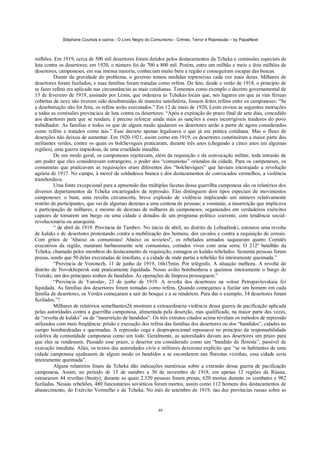 Stéphane Courtois e outros - O Livro Negro do Comunismo - Crimes, Terror e Repressão – by PapaiNoel



milhões. Em 1919, cerca de 500 mil desertores foram detidos pelos destacamentos da Tcheka e comissões especiais de
luta contra os desertores; em 1920, o número foi de 700 a 800 mil. Porém, entre um milhão e meio e dois milhões de
desertores, camponeses, em sua imensa maioria, conheciam muito bem a região e conseguiram escapar das buscas.
          Diante da gravidade do problema, o governo tomou medidas repressivas cada vez mais duras. Milhares de
desertores foram fuzilados, e suas famílias foram tratadas como reféns. De fato, desde o verão de 1918, o princípio de
se fazer reféns era aplicado nas circunstâncias as mais cotidianas. Tomemos como exemplo o decreto governamental de
15 de fevereiro de 1919, assinado por Lenin, que ordenava às Tchekas locais que, nos lugares em que as vias férreas
cobertas de neve não tiverem sido desobstruídas de maneira satisfatória, fossem feitos reféns entre os camponeses: “Se
a desobstrução não for feita, os reféns serão executados.” Em 12 de maio de 1920, Lenin enviou as seguintes instruções
a todas as comissões provinciais de luta contra os desertores: “Após a expiração do prazo final de sete dias, concedido
aos desertores para que se rendam, é preciso reforçar ainda mais as sanções a esses incorrigíveis traidores do povo
trabalhador. As famílias e todos os que de algum modo ajudarem os desertores serão a partir de agora considerados
como reféns e tratados como tais.” Esse decreto apenas legalizava o que já era prática cotidiana. Mas o fluxo de
deserções não deixou de aumentar. Em 1920-1921, assim corno em 1919, os desertores constituíram a maior parte dos
militantes verdes, contra os quais os bolcheviques praticaram, durante três anos (chegando a cinco anos em algumas
regiões), uma guerra impiedosa, de uma crueldade inaudita.
          De um modo geral, os camponeses rejeitavam, além da requisição e da convocação militar, toda intrusão de
um poder que eles consideravam estrangeiro, o poder dos “comunistas” oriundos da cidade. Para os camponeses, os
comunistas que praticavam as requisições eram diferentes dos “bolcheviques” que haviam encorajado a revolução
agrária de 1917. No campo, à mercê da soldadesca branca e dos destacamentos de convocados vermelhos, a violência
transbordava.
          Uma fonte excepcional para a apreensão das múltiplas facetas dessa guerrilha camponesa são os relatórios dos
diversos departamentos da Tcheka encarregados da repressão. Eles distinguem dois tipos especiais de movimentos
camponeses: o bunt, uma revolta circunscrita, breve explosão de violência implicando um número relativamente
restrito de participantes, que vai de algumas dezenas a uma centena de pessoas; a vosstanie, a insurreição que implicava
a participação de milhares, e mesmo de dezenas de milhares de camponeses, organizados em verdadeiros exércitos
capazes de tomarem um burgo ou uma cidade e dotados de um programa político coerente, com tendência social-
revolucionária ou anarquista.
          “ de abril de 1919. Província de Tambov. No início de abril, no distrito de Lebiadinski, estourou uma revolta
de kulaks e de desertores protestando contra a mobilização dos homens, dos cavalos e contra a requisição de cereais.
Com gritos de 'Abaixo os comunistas! Abaixo os sovietes!', os rebelados armados saquearam quatro Comitês
executivos da região, mataram barbaramente sete comunistas, cortados vivos com uma serra. O 212º batalhão da
Tcheka, chamado pelos membros do destacamento de requisição, esmagou os kulaks rebelados. Sessenta pessoas foram
presas, sendo que 50 delas executadas de imediato, e a cidade de onde partiu a rebelião foi inteiramente queimada.”
          “Província de Voronezh, 11 de junho de 1919, 16h15min. Por telégrafo. A situação melhora. A revolta do
distrito de Novokhopersk está praticamente liquidada. Nosso avião bombardeou e queimou inteiramente o burgo de
Tretiaki, um dos principais ninhos de bandidos. As operações de limpeza prosseguem.”
          “Província de Yaroslav, 23 de junho de 1919. A revolta dos desertores na volost Petropavlovskaia foi
liquidada. As famílias dos desertores foram tomadas como reféns. Quando começamos a fuzilar um homem em cada
família de desertores, os Verdes começaram a sair do bosque e a se renderem. Para dar o exemplo, 34 desertores foram
fuzilados.”?
          Milhares de relatórios semelhantes26 mostram a extraordinária violência dessa guerra de pacificação aplicada
pelas autoridades contra a guerrilha camponesa, alimentada pela deserção, mas qualificada, na maior parte das vezes,
de “revolta de kulaks” ou de “insurreição de bandidos”. Os três extratos citados acima revelam os métodos de repressão
utilizados com mais freqüência: prisão e execução dos reféns das famílias dos desertores ou dos “bandidos”, cidades no
campo bombardeadas e queimadas. A repressão cega e desproporcional repousava no princípio da responsabilidade
coletiva da comunidade camponesa como um todo. Geralmente, as autoridades davam aos desertores um prazo para
que eles se rendessem. Passado esse prazo, o desertor era considerado como um “bandido da floresta”, passível de
execução imediata. Aliás, os textos das autoridades civis e militares deixavam explícito que “se os habitantes de uma
cidade camponesa ajudassem de algum modo os bandidos a se esconderem nas florestas vizinhas, essa cidade seria
inteiramente queimada”.
          Alguns relatórios finais da Tcheka dão indicações numéricas sobre a extensão dessa guerra de pacificação
camponesa. Assim, no período de 15 de outubro a 30 de novembro de 1918, em apenas 12 regiões da Rússia,
estouraram 44 revoltas (bunty), durante as quais 2.320 pessoas foram presas, 620 mortas durante os combates e 982
fuziladas. Nessas rebeliões, 480 funcionários soviéticos foram mortos, assim como 112 homens dos destacamentos de
abastecimento, do Exército Vermelho e da Tcheka. No mês de setembro de 1919, nas dez províncias russas sobre as


                                                             48
 