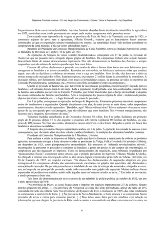 Stéphane Courtois e outros - O Livro Negro do Comunismo - Crimes, Terror e Repressão – by PapaiNoel



frequentemente feita com extrema brutalidade. As cotas, bastante elevadas diante da situação catastrófica da agricultura
em 1921, mantinham uma tensão permanente no campo, onde muitos camponeses ainda possuíam armas.
          Descrevendo suas impressões de viagem na província de Tuia, de Orei e de Voronezh, em maio de 1921, o
comissário adjunto do povo para a agricultura, Nikolai Ossinski, relatava que os funcionários locais estavam
convencidos de que as requisições seriam restabelecidas no outono. As autoridades locais “não podiam considerar os
camponeses de outra maneira, a não ser como sabotadores-natos”.
          Relatório do Presidente da Comissão Plenipotenciária de Cinco Membros sobre as Medidas Repressivas contra
os Bandidos da Província de Tambov. 10 de julho de 1921.
          As operações de limpeza do volost (cantão) Kudriukovskaia começaram em 27 de junho no povoado de
Ossinovki, que no passado havia abrigado alguns grupos de bandidos. Os camponeses tinham uma atitude bastante
desconfiada diante de nossos destacamentos repressores. Eles não denunciavam os bandidos das florestas e sempre
respondiam que não sabiam de nada às questões que lhes eram feitas.
          Fizemos 40 reféns, declaramos o povoado em estado de sítio e demos duas horas aos seus habitantes para
entregarem os bandidos e as armas escondidas. Reunidos em assembleia, os habitantes hesitavam sobre que conduta
seguir, mas não se decidiam a colaborar ativamente com a caça aos bandidos. Sem dúvida, eles levavam a sério as
nossas ameaças de execução dos reféns. Expirado o prazo, executamos 21 reféns diante da assembleia de moradores. A
execução pública, por fuzilamento individual, com todas as formalidades usuais, na presença de todos os membros da
Comissão Plenipotenciária, comunistas, etc., provocou um efeito considerável entre os camponeses...
          Quanto ao povoado de Kareievka, que, decorrente de sua situação geográfica, era um local privilegiado para os
bandidos... a Comissão decidiu riscá-lo do mapa. Toda a população foi deportada, seus bens confiscados, exceção feita
às famílias dos soldados que servem no Exército Vermelho, que foram transferidas para o burgo de Kurdiuki e alojados
nas casas confiscadas das famílias dos bandidos. Após a recuperação dos poucos objetos de valor - molduras de janelas,
obje-tos em vidro e madeira, etc. -, o fogo foi ateado nas casas do povoado...
          Em 3 de julho, começamos as operações no burgo de Bogoslovka. Raramente podemos encontrar camponeses
assim tão insubmissos e organizados. Quando discutíamos com eles, do mais jovem ao mais idoso, todos respondiam
unanimemente, fazendo cara de espantados: “Bandidos, aqui? Não acreditem nisso! Talvez tenhamos visto um ou outro
passar de vez em quando por estas paragens, mas não sabíamos que eram bandidos. Nós vivemos tranquilamente, não
fazemos mal a ninguém, não sabemos de nada.”
          Tomamos medidas semelhantes às de Ossinovka: fizemos 58 reféns. Em 4 de julho, fuzilamos um primeiro
grupo de 21 pessoas, depois 15 no dia seguinte, e pusemos sob estreita vigilância 60 famílias de bandidos, ou seja,
cerca de 200 pessoas. No final das contas, alcançamos nossos objetivos, e eles foram obrigados a partir em busca dos
bandidos e das armas escondidas...
          A limpeza dos povoados e burgos supracitados acabou em 6 de julho. A operação foi coroada de sucesso e tem
consequências que vão muito além dos dois volosts (cantões) limítrofes. A rendição dos elementos bandidos continua.
          Presidente da Comissão Plenipotenciária de 5 Membros, Uskonin.
          Para acelerar a coleta de impostos na Sibéria, região que deveria fornecer a maior parte da colheita de produtos
agrícolas, no momento em que a fome devastava todas as províncias do Volga, Feliks Dzerjinski foi enviado à Sibéria,
em dezembro de 1921, como plenipotenciário extraordinário. Ele instaurou os “tribunais revolucionários móveis”,
encarregados de percorrer os povoados e condenar de imediato, a penas em prisão ou em campos de concentração, os
camponeses que não pagassem os impostos. Como os destacamentos de requisição, esses tribunais, respaldados por
“destacamentos fiscais”, cometeram tantos abusos, que o próprio presidente do Supremo Tribunal, Nikolai Krylenko,
foi obrigado a ordenar uma investigação sobre os atos desses órgãos remunerados pelo chefe da Tcheka. De Omsk, em
14 de fevereiro de 1922, um inspetor escreveu: “Os abusos dos destacamentos de requisição atingiram um grau
inimaginável. Os camponeses detidos são sistematicamente encerrados em galpões não aquecidos, são chicoteados e
ameaçados de execução. Os que não preencheram a totalidade de sua cota de entrega são amarrados, obrigados a correr,
nus, ao longo da rua principal do povoado, sendo então encerrados num galpão não aquecido. Muitas mulheres foram
espancadas até perderem os sentidos, sendo então jogadas nuas em buracos cavados na neve...” Em todas as províncias,
a tensão permanecia bem viva.
          Tais fatos são demonstrados por esses extratos de um relatório da polícia política de outubro de 1922, um ano
e meio após o início da NPE:
          “Na província de Pskov, as cotas fixadas para o imposto em espécies representavam 2/3 da colheita. Quatro
distritos pegaram em armas. [...] Na província de Novgorod, as cotas não serão preenchidas, apesar da baixa de 25%
concedida em razão da colheita ruim. Nas províncias de Ryazan e de Tver, a realização de 100% das cotas condenaria
os camponeses a morrerem de fome. [...] Na província de Novo-Nikolaievsk, a fome ameaça e os camponeses fazem
provisões de ervas e raízes para consumo próprio. [...] Mas todos esses fatos parecem anódinos com relação às
informações que nos chegam da província de Kiev, onde se assiste a uma onda de suicídios como nunca se viu antes: os


                                                             61
 