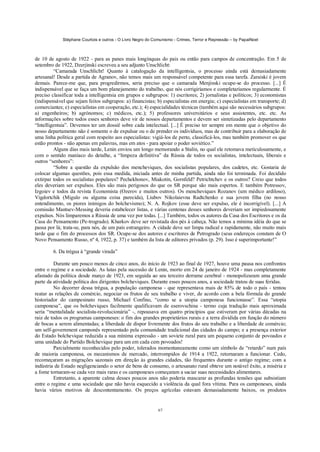 Stéphane Courtois e outros - O Livro Negro do Comunismo - Crimes, Terror e Repressão – by PapaiNoel



de 10 de agosto de 1922 - para as panes mais longínquas do pais ou então para campos de concentração. Em 5 de
setembro de 1922, Dzerjinski escreveu a seu adjunto Unschlicht:
         “Camarada Unschlicht! Quanto à catalogação da intelligentsia, o processo ainda está demasiadamente
artesanal! Desde a partida de Agranov, não temos mais um responsável competente para essa tarefa. Zaraiski é jovem
demais. Parece-me que, para progredirmos, seria preciso que o camarada Menjinski ocupe-se do processo. [...] É
indispensável que se faça um bom planejamento do trabalho, que nós corrigiríamos e completaríamos regularmente. É
preciso classificar toda a intelligentsia em grupos e subgrupos: 1) escritores; 2) jornalistas e políticos; 3) economistas
(indispensável que sejam feitos subgrupos: a) financistas; b) especialistas em energia; c) especialistas em transporte; d)
comerciantes; e) especialistas em cooperação, etc.); 4) especialidades técnicas (também aqui são necessários subgrupos:
a) engenheiros; b) agrónomos; c) médicos, etc.); 5) professores universitários e seus assistentes, etc. etc. As
informações sobre todos esses senhores deve vir de nossos departamentos e devem ser sintetizadas pelo departamento
“Intelligentsia”. Devemos ter um dossiê sobre cada intelectual. [...] É preciso ter sempre em mente que o objetivo do
nosso departamento não é somente o de expulsar ou o de prender os indivíduos, mas de contribuir para a elaboração de
uma linha política geral com respeito aos especialistas: vigiá-los de perto, classificá-los, mas também promover os que
estão prontos - não apenas em palavras, mas em atos - para apoiar o poder soviético.”
         Alguns dias mais tarde, Lenin enviou um longo memorando a Stalin, no qual ele retomava meticulosamente, e
com o sentido maníaco do detalhe, a “limpeza definitiva” da Rússia de todos os socialistas, intelectuais, liberais e
outros “senhores”:
         “Sobre a questão da expulsão dos mencheviques, dos socialistas populares, dos cadetes, etc. Gostaria de
colocar algumas questões, pois essa medida, iniciada antes de minha partida, ainda não foi terminada. Foi decidido
extirpar todos os socialistas populares? Pechekhonov, Miakotin, Gornfeld? Petrichtchev e os outros? Creio que todos
eles deveriam ser expulsos. Eles são mais perigosos do que os SR porque são mais espertos. E também Potressov,
Izgoiev e todos da revista Economista (Ozerov e muitos outros). Os mencheviques Rozanov (um médico ardiloso),
Vigdortchik (Migulo ou alguma coisa parecida), Liubov Nikolaievna Radtchenko e sua jovem filha (no nosso
entendimento, os piores inimigos do bolchevismo); N. A. Rojkov (esse deve ser expulso, ele é incorrigível). [...] A
comissão Mantsev-Messing deveria estabelecer listas, e várias centenas desses senhores deveriam ser impiedosamente
expulsos. Nós limparemos a Rússia de uma vez por todas. [...] Também, todos os autores da Casa dos Escritores e os da
Casa do Pensamento (Pe-trogrado). Kharkov deve ser revistada dos pés à cabeça. Não temos a mínima idéia do que se
passa por lá; trata-se, para nós, de um país estrangeiro. A cidade deve ser limpa radical e rapidamente, não muito mais
tarde que o fim do processos dos SR. Ocupe-se dos autores e escritores de Petrogrado (seus endereços constam de O
Novo Pensamento Russo, nº 4, 1922, p. 37) e também da lista de editores privados (p. 29). Isso é superimportante!”

        6. Da trégua à “grande virada”

          Durante um pouco menos de cinco anos, do início de 1923 ao final de 1927, houve uma pausa nos confrontos
entre o regime e a sociedade. As lutas pela sucessão de Lenin, morto em 24 de janeiro de 1924 - mas completamente
afastado da política desde março de 1923, em seguida ao seu terceiro derrame cerebral - monopolizaram uma grande
parte da atividade política dos dirigentes bolcheviques. Durante esses poucos anos, a sociedade tratou de suas feridas.
          No decorrer dessa trégua, a população camponesa - que representava mais de 85% de todo o país - tentou
reatar as relações de comércio, negociar os frutos de seu trabalho e viver, de acordo com a bela fórmula do grande
historiador do campesinato russo, Michael Confino, “como se a utopia camponesa funcionasse”. Essa “utopia
camponesa”, que os bolcheviques facilmente qualificavam de eserovschina - termo cuja tradução mais aproximada
seria “mentalidade socialista-revolucionária” -, repousava em quatro princípios que estiveram por várias décadas na
raiz de todos os programas camponeses: o fim dos grandes proprietários rurais e a terra dividida em função do número
de bocas a serem alimentadas; a liberdade de dispor livremente dos frutos do seu trabalho e a liberdade de comércio;
um self-government camponês representado pela comunidade tradicional das cidades do campo; e a presença exterior
do Estado bolchevique reduzida a sua mínima expressão - um soviete rural para um pequeno conjunto de povoados e
uma unidade do Partido Bolchevique para um em cada cem povoados!
          Parcialmente reconhecidos pelo poder, tolerados momentaneamente como um símbolo de “retardo” num país
de maioria camponesa, os mecanismos de mercado, interrompidos de 1914 a 1922, retornaram a funcionar. Cedo,
recomeçaram as migrações sazonais em direção às grandes cidades, tão frequentes durante o antigo regime; com a
indústria de Estado negligenciando o setor de bens de consumo, o artesanato rural obteve um notável êxito, a miséria e
a fome tornaram-se cada vez mais raras e os camponeses começaram a saciar suas necessidades alimentares.
          Entretanto, a aparente calma desses poucos anos não poderia mascarar as profundas tensões que subsistiam
entre o regime e uma sociedade que não havia esquecido a violência da qual fora vítima. Para os camponeses, ainda
havia vários motivos de descontentamento. Os preços agrícolas estavam demasiadamente baixos, os produtos


                                                             67
 