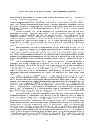 Stéphane Courtois e outros - O Livro Negro do Comunismo - Crimes, Terror e Repressão – by PapaiNoel



território da URSS, as operações da GPU visando recuperar as moedas de prata em circulação”. Em 25 de setembro de
1930, os 48 especialistas foram executados.
          Nos meses que se seguiram, vários processos idênticos foram inteiramente montados. Alguns deles se
desenrolaram a portas fechadas, como os processos dos “especialistas do Conselho Supremo da Economia Nacional”
ou do “Partido Industrial”, no curso do qual oito dos acusados “confessaram” ter montado, instigados por embaixadas
estrangeiras, uma ampla rede contando com dois mil especialistas e encarregada de organizar a subversão econômica.
Esses processos alimentaram o mito da sabotagem que, junto com o do complô, iria estar no centro da montagem
ideológica stalinista.
          Em quatro anos, de 1928 a 1931, 138.000 funcionários foram excluídos da função pública, dos quais 23.000,
classificados na categoria I (“inimigos do povo soviético”), foram privados de seus direitos civis. A caça aos
especialistas assumiu uma amplitude ainda maior nas empresas, submetidas a uma pressão produtivista que
multiplicava os acidentes, a fabricação de refugo, as panes das máquinas. De janeiro de 1930 a junho de 1931, 48% dos
engenheiros do Donbass foram destituídos ou presos; apenas no setor de transportes, 4.500 “especialistas sabotadores”
foram “desmascarados” no curso do primeiro semestre de 1931. Essa caça aos especialistas, junto ao empreendimento
descontrolado de construções com objetivos irrealizáveis, a uma forte queda da produtividade e da disciplina do
trabalho, e ao desprezo pelas exigências econômicas, terminou por desorganizar permanentemente o andamento das
empresas.
          Diante da amplitude da crise, a direção do Partido teve que se resolver a adotar alguns “corretivos”. Em 10 de
julho de 1931, o Politburo tomou uma série de medidas tendendo a limitar a arbitrariedade de que os spetzy eram
vítimas desde 1928: liberação imediata de vários engenheiros e técnicos, “prioritariamente na metalurgia e nas minas de
carvão”, supressão de todas as discriminações que limitavam o acesso ao ensino superior para seus filhos, interdição
feita à GPU de prender um especialista sem o acordo prévio do comissariado do povo do qual ele dependia. O simples
enunciado dessas medidas testemunhava a amplitude das discriminações e da repressão da qual haviam sido vítimas,
desde o processo de Chakhty, dezenas de milhares de engenheiros, agrónomos, técnicos e administradores de todos os
níveis.
          Entre as outras categorias sociais excluídas da “nova sociedade socialista” figuravam principalmente os
membros do clero. Os anos 1929-1930 viram se desenvolver, após a de 1918-1922, a segunda grande ofensiva do
Estado Soviético contra a Igreja. No fim dos anos 20, apesar da contestação, por um certo número de prelados, da
declaração de fidelidade feita pelo me-tropolita Serge, sucessor do Patriarca Tikhon, ao poder soviético, a importância
da Igreja Ortodoxa na sociedade permanecia forte. Das 54.692 igrejas ativas em 1914, cerca de 39.000 ainda estavam
abertas ao culto no início de 1929-7 Emelian laroslavski, presidente da Liga dos Sem-Deus fundada em 1925,
reconhecia que menos de dez milhões de pessoas, dos 130 milhões com que contava o país, “haviam rompido” com a
religião.
          A ofensiva anti-religiosa de 1929-1930 desenvolveu-se em duas etapas. A primeira, na primavera e no verão
de 1929, foi marcada pelo recrudesci-mento e a reativação da legislação anti-religiosa dos anos 1918-1922. Em 8 de
abril de 1929 foi promulgado um importante decreto que acentuava o controle das autoridades locais sobre a vida das
paróquias e acrescentava novas restrições à atividade das organizações religiosas. A partir de então, toda atividade “que
ultrapassasse os limites da própria satisfação das aspirações religiosas” caía sob o jugo da lei e principalmente sob a
alínea 10 do temível artigo 58 do Código Penal que estipulava que “toda utilização dos preconceitos religiosos das
massas [...] que vise enfraquecer o Estado” era passível de “uma pena que ia de um mínimo de três anos de detenção até
a pena de morte”. Em 26 de agosto de 1929, o Governo instituiu a semana de trabalho contínuo de cinco dias - cinco
dias de trabalho, um de repouso - que eliminava o domingo como dia de repouso comum ao conjunto da população.
Essa medida deveria “facilitar a luta pela erradicação da religião”.
          Esses diversos decretos não eram mais que o prelúdio de ações mais diretas, segunda etapa da ofensiva anti-
religiosa. Em outubro de 1929 foi ordenada a captura dos sinos: “O som dos sinos infringe o direito ao repouso das
grandes massas atéias das cidade e do campo”. Os adeptos do culto foram assimilados aos kulaks: sobrecarregados de
impostos - a taxação dos popes decuplicou entre 1928 e 1930 -, privados de seus direitos civis, o que significava
principalmente que eles estavam desse momento em diante privados de seus cartões de racionamento e toda a
assistência médica, eles foram frequentemente presos, depois exilados e deportados. Segundo dados incompletos, mais
de 13 mil adeptos do culto foram “deskulakizados” em 1930. Em muitos povoados e burgos, a coletivização começou
simbolicamente com o fechamento da igreja e a deskulakização pelo pope. Um fato significativo é que cerca de 14%
das rebeliões e sublevações camponesas registradas em 1930 tiveram como causa primeira o fechamento das igrejas e o
confisco do sinos. A campanha anti-religiosa atingiu seu apogeu durante o inverno de 1929-1930. Em 19 de março de
1930, 6.715 igrejas haviam sido fechadas ou destruídas. Ora, após o famoso artigo de Stalin de 2 de março de 1930, “A
vertigem do sucesso”, uma resolução do Comitê Central condenou cinicamente “os desvios inadmissíveis na luta contra
os preconceitos religiosos, particularmente o fechamento administrativo das igrejas sem o consentimento dos


                                                             87
 