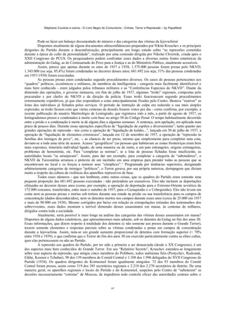Stéphane Courtois e outros - O Livro Negro do Comunismo - Crimes, Terror e Repressão – by PapaiNoel



          Pode-se fazer um balanço documentado do número e das categorias das vítimas da lejovschiruè
          Dispomos atualmente de alguns documentos ultraconfidenciais preparados por Nikita Kruschev e os principais
dirigentes do Partido durante a desestalinização, principalmente um longo estudo sobre “as repressões cometidas
durante a época do culto da personalidade”, realizado por uma comissão dirigida por Nikolai Chvernik, criada após o
XXII Congresso do PCUS. Os pesquisadores podem confrontar esses dados a diversas outras fontes estatísticas da
administração do Gulag, as do Comissariado do Povo para a Justiça e as do Ministério Público, atualmente acessíveis.
          Assim, parece que apenas durante os anos de 1937 e 1938, 1.575.000 pessoas foram presas pelo NKVD;
1.345.000 (ou seja, 85,4%) foram condenadas no decorrer desses anos; 681.692 (ou seja, 51% das pessoas condenadas
em 1937-1938) foram executadas.
          As pessoas presas eram condenadas segundo procedimentos diversos. Os casos de pessoas pertencentes aos
“quadros” políticos, econômicos e militares, de membros da intelligentsia - categoria mais facilmente identificável e
mais bem conhecida - eram julgados pelos tribunais militares e as “Conferências Especiais do NKVD”. Diante da
dimensão das operações, o governo instaurou, em fins de julho de 1937, algumas “troiki” regionais, compostas pelo
procurador e por chefes do NKVD e da direção da polícia. Essas troiki funcionavam segundo procedimentos
extremamente expeditivos, já que elas respondiam a cotas antecipadamente fixadas pelo Centro. Bastava “reativar” as
listas dos indivíduos já fichados pelos serviços. O período de instrução de culpa era reduzido a sua mais simples
expressão; as troiki faziam com que várias centenas de dossiês fossem vistos por dia - como confirma, por exemplo, a
recente publicação do anuário Martirológio de Leningrado, que registrava mês a mês, a partir de agosto de 1937, os
leningradenses presos e condenados à morte com base no artigo 58 do Código Penal. O tempo habitualmente decorrido
entre a prisão e a condenação à morte ia de alguns dias a algumas semanas. A sentença, sem apelação, era aplicada num
prazo de poucos dias. Durante essas operações específicas de “liquidação de espiões e diversionistas”, tanto quanto nas
grandes operações de repressão - tais como a operação de “liquidação de kulaks...”, lançada em 30 de julho de 1937, a
operação de “liquidação de elementos criminosos”, lançada em 12 de setembro de 1937, a operação de “repressão às
famílias dos inimigos do povo”, etc. -, as chances de ser preso, mesmo que simplesmente para completar uma cota,
deviam-se a toda uma série de acasos. Acasos “geográficos” (as pessoas que habitavam as zonas fronteiriças eram bem
mais expostas), itinerário individual ligado, de uma maneira ou de outra, a um país estrangeiro, origens estrangeiras,
problemas de homonímia, etc. Para “completar as normas”, se a lista de pessoas fichadas fosse insuficiente, as
autoridades locais “se arranjavam”. Assim, para dar um exemplo, para completar a categoria de “sabotadores”, o
NKVD da Turcomênia arrumou o pretexto de um incêndio em uma empresa para prender todas as pessoas que se
encontravam no local e os forçou a nomear seus “cúmplices”.^ Programada por instâncias superiores, designando
arbitrariamente categorias de inimigos “políticos”, o Terror gerava, por sua própria natureza, derrapagens que diziam
muito a respeito da cultura da violência dos aparelhos repressivos de base.
          Todos esses números - que nos lembram, entre outras coisas, que os quadros do Partido eram somente uma
pequena proporção das 681.692 pessoas executadas - não pretendem ser exaustivos. Eles não incluem as deportações
efetuadas no decorrer desses anos (como, por exemplo, a operação de deportação para o Extremo-Oriente soviético de
172.000 coreanos, transferidos, entre maio e outubro de 1937, para o Cazaquistão e o Uzbequistão). Eles não levam em
conta nem as pessoas presas e mortas sob tortura durante sua estada na prisão ou sua transferência para os campos de
concentração (dados desconhecidos), nem os detentos mortos nos campos durante esses anos (cerca de 25.000 em 1937
e mais de 90.000 em 1938). Mesmo corrigidos por baixo em relação às extrapolações retiradas dos testemunhos dos
sobreviventes, esses dados mostram a terrível dimensão desses assassinatos em massa, às centenas de milhares,
dirigidos contra toda a sociedade.
          Atualmente, seria possível ir mais longe na análise das categorias das vítimas desses assassinatos em massa?
Dispomos de alguns dados estatísticos, que apresentaremos mais adiante, sob os detentos do Gulag no fim dos anos 30.
Essas informações, que dizem respeito à totalidade dos detentos (e não somente aos presos durante o Grande Terror),
trazem somente elementos e respostas parciais sobre as vítimas condenadas a penas em campos de concentração
durante a lejovschina. Assim, nota-se um grande aumento proporcional de detentos com formação superior (+ 70%
entre 1936 e 1939), o que confirma que o Terror do fim dos anos 30 era exercido particularmente contra as elites cultas,
quer elas pertencessem ou não ao Partido.
          A repressão aos quadros do Partido, por ter sido a primeira a ser denunciada (desde o XX Congresso), é um
dos aspectos mais bem conhecidos do Grande Terror. Em seu “Relatório Secreto”, Kruschev estendeu-se longamente
sobre esse aspecto da repressão, que atingiu cinco membros do Politburo, todos stalinistas fiéis (Postychev, Rudzutak,
Eikhe, Kossior e Tchubar), 98 dos 139 membros do Comitê Central e 1.108 dos 1.996 delegados do XVII Congresso do
Partido (1934). Os quadros dirigentes do Komsomol foram igualmente atingidos: 72 dos 93 membros do Comitê
Central foram presos, assim como 319 dos 385 secretários regionais e 2.210 dos 2.270 secretários de distrito. De uma
maneira geral, os aparelhos regionais e locais do Partido e do Komsomol, suspeitos pelo Centro de “sabotarem” as
decisões necessariamente “corretas” de Moscou, de impedirem todo controle eficaz das autoridades centrais sobre o


                                                             97
 