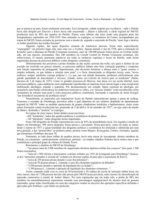 Stéphane Courtois e outros - O Livro Negro do Comunismo - Crimes, Terror e Repressão – by PapaiNoel



que se passava no país, foram totalmente renovados. Em Leningrado, cidade suspeita por excelência - onde o Partido
havia sido dirigido por Zinoviev e Kirov havia sido assassinado -, Jdanov e Zakovski, o chefe regional do NKVD,
prenderam mais de 90% dos quadros do Partido. Porém, estes últimos não eram senão uma pequena parte dos
leningradenses reprimidos em 1936-1939. Para estimular os expurgos, os emissários do Centro, acompanhados por
tropas do NKVD, foram enviados às províncias com a missão de, segundo a expressão do Pravda, “atear fogo e destruir
os ninhos pestilentos dos trotsko-fascistas”.
         Algumas regiões, das quais dispomos somente de estatísticas parciais, foram mais especialmente
“expurgadas”: em primeiro lugar está, mais uma vez, a Ucrânia. Apenas durante o ano de 1938, após a nomeação de
Kruschev para a liderança do Partido Comunista ucraniano, mais de 106.000 pessoas foram presas na Ucrânia (tendo
sido, em sua maioria, executadas). Dos 200 membros do Comitê Central do Partido Comunista ucraniano, três
sobreviveram. O mesmo panorama repetiu-se em todas as instâncias regionais e locais do Partido, onde foram
organizadas dezenas de processos públicos contra dirigentes comunistas.
         Diferentemente dos processos a portas fechadas ou das seções secretas das troiki, nos quais o destino de um
acusado era resolvido em poucos minutos, os processos públicos tinham uma forte coloração populista e cumpriam
uma função importante de propaganda. Supostamente, eles deveriam fortalecer a aliança entre a “gente comum, o
simples militante, os que tinham a solução mais justa” e o Guia, denunciando os dirigentes locais, esses “novos
senhores, sempre satisfeitos consigo próprios [...] e que, por sua atitude desumana, produzem artificialmente uma
grande quantidade de descontentes e raivosos, criando, assim, um exército de reserva para os trotskistas” (Stalin,
discurso de 3 de março de 1937). Como os grandes processos de Moscou, mas dessa vez em escala distrital, esses
processos públicos, cujas audiências eram amplamente reproduzidas na imprensa local, davam lugar a uma excepcional
mobilização ideológica, popular e populista. Por desmascararem um complô, figura essencial da ideologia, por
assumirem uma função carnavalesca (os poderosos tornavam-se vilões, e as “pessoas simples” eram reconhecidas como
“portadores da solução mais justa”), esses processos públicos constituíam, retomando a expressão de Annie Kriegel,
“um formidável mecanismo de profilaxia social”.
         Naturalmente, as repressões aos responsáveis locais do Partido representavam apenas a ponta do iceberg.
Tomemos o exemplo de Oremburgo, província sobre a qual dispomos de um relatório detalhado do departamento
regional do NKVD “sobre as medidas operacionais de grupos clandestinos trotskistas e bukharinianos, assim como
outras formações contra-revolucioná-rias, praticadas de lº de abril a 18 de setembro de 1937”, ou seja, antes da missão
de Jdanov, destinada a “acelerar” os expurgos.
         No espaço de cinco meses, foram detidos nessa província:
         - 420 “trotskistas”, todos dos quadros políticos e econômicos de primeiro plano;
         - 120 “direitistas”, todos dirigentes locais importantes.
         Esses 540 dirigentes do Partido representavam cerca de 45% da nomenklatura local. Em seguida à missão de
Jdanov em Oremburgo, 598 outros dirigentes foram presos e executados. Nessa província, como em todas as outras,
desde o outono de 1937, a quase-totalidade dos dirigentes políticos e econômicos foi eliminada e substituída por uma
nova geração, a dos “promovidos” ao primeiro plano, pessoas como Brejnev, Kossyguine, Ustinov, Gromyko, aqueles
que formariam o Politburo dos anos 70.
         Entretanto, ao lado desse milhar de quadros presos, havia uma massa de sem-patente, demais membros do
Partido, ex-comunistas - particularmente vulneráveis, portanto - ou simples cidadãos fichados havia muitos anos e que
constituíram o principal grupo de vítimas do Grande Terror.
         Retomemos o relatório do NKVD de Oremburgo:
         - “um pouco mais de 2.000 membros da organização direitista nipônico-militar dos cossacos” (dos quais 1.500
foram executados);
         - “mais de 1.500 oficiais e funcionários czaristas exilados em 1935 de Leningrado para Oremburgo” (tratava-
se dos “elementos estranhos à socieda de” exilados em diversas regiões do país após o assassinato de Kirov);
         - “cerca de 250 pessoas presas durante o caso dos poloneses”;
         - “cerca de 95 pessoas presas [...] durante o caso dos elementos originários de Kharbin”;
         - “3.290 pessoas durante a operação de liquidação dos ex-kulaks”;
         - “1.399 pessoas [...] durante a operação de liquidação dos elementos criminosos...”.
         Assim, contando ainda com os cerca de 30 komsomols e 50 cadetes da escola de instrução militar local, em
cinco meses, mais de 7.500 pessoas haviam sido presas pelo NKVD nessa província, antes mesmo da intensificação da
repressão consecutiva à missão de Andrei Jdanov. Por mais espetacular que ela tenha sido, a prisão de 90% dos
membros da nomenklaturulocal representou somente uma percentagem negligenciável do número total de pessoas
reprimidas, quase todas classificadas em uma das categorias visadas no decorrer das operações específicas definidas e
aprovadas pelo Politburo, e por Stalin em particular.



                                                             98
 