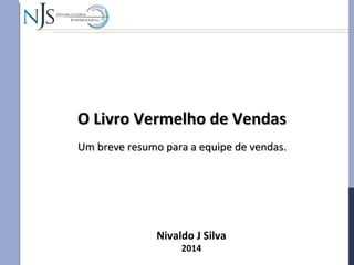 Nivaldo J Silva
2014
O Livro Vermelho de VendasO Livro Vermelho de Vendas
Um breve resumo para a equipe de vendas.Um breve resumo para a equipe de vendas.
 