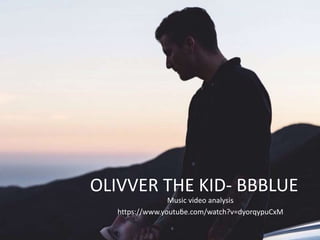 Olivver the kid- BBblue
OLIVVER THE KID- BBBLUE
Music video analysis
https://www.youtube.com/watch?v=dyorqypuCxM
 