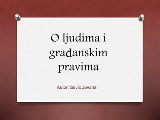 O ljudima i 
građanskim 
pravima 
Autor: Savić Jovana 
 