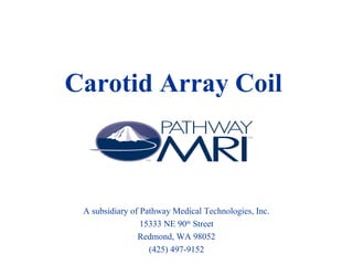 Carotid Array Coil
A subsidiary of Pathway Medical Technologies, Inc.
15333 NE 90th
Street
Redmond, WA 98052
(425) 497-9152
 