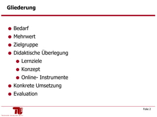 Gliederung Bedarf Mehrwert Zielgruppe Didaktische Überlegung Lernziele Konzept Online- Instrumente  Konkrete Umsetzung Evaluation 