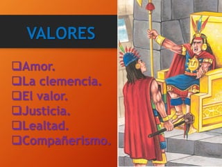 VALORES
Amor.
La clemencia.
El valor.
Justicia.
Lealtad.
Compañerismo.
 
