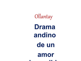 Ollantay
Drama
andino
de un
amor
 