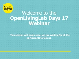 Welcome to the
OpenLivingLab Days 17
Webinar
This session will begin soon, we are waiting for all the
participants to join us.
 
