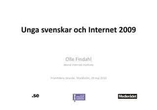 Unga svenskar och Internet 2009 


                   Olle Findahl 
                 World Internet Ins1tute 



        Fram1dens lärande, Stockholm, 20 maj 2010 
 