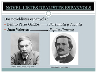 NOVEL·LISTES REALISTES ESPANYOLS

Dos novel·listes espanyols :
 Benito Pérez Galdós:       Fortunata y Jacinta
 Juan Valerea:              Pepita Jimenez




    Benito Pérez Galdós( 1843-1920 )   Juan Valera ( 1824-1905 )
 