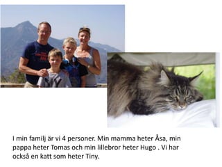 I min familj är vi 4 personer. Min mamma heter Åsa, min 
pappa heter Tomas och min lillebror heter Hugo . Vi har 
också en...