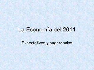 La Economía del 2011
Expectativas y sugerencias
 