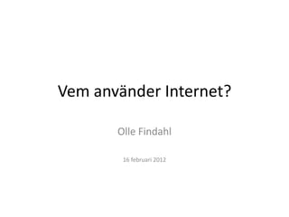 Vem använder Internet?

       Olle Findahl

        16 februari 2012
 