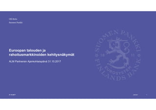 Julkinen
Suomen Pankki
Euroopan talouden ja
rahoitusmarkkinoiden kehitysnäkymät
ALM Partnersin Ajankohtaispäivä 31.10.2017
131.10.2017
Olli Rehn
 