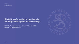 Bank of Finland
Digital transformation in the financial
industry: what’s good for the society?
FIN-FSA Annual Conference - Financial Services 2022
Helsinki, 22 November 2017
122.11.2017
Olli Rehn
 