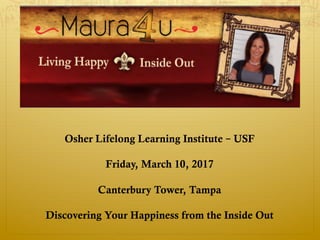 Osher Lifelong Learning Institute – USF
Friday, March 10, 2017
Canterbury Tower, Tampa
Discovering Your Happiness from the Inside Out
 