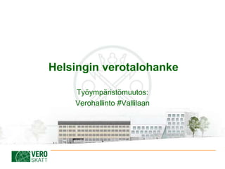 Helsingin verotalohanke
Työympäristömuutos:
Verohallinto #Vallilaan
 