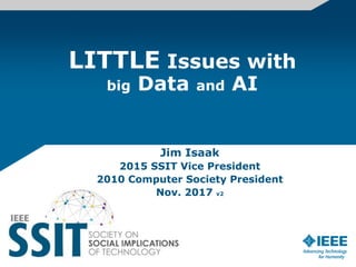 LITTLE Issues with
big Data and AI
Jim Isaak
2015 SSIT Vice President
2010 Computer Society President
Nov. 2017 v2
 
