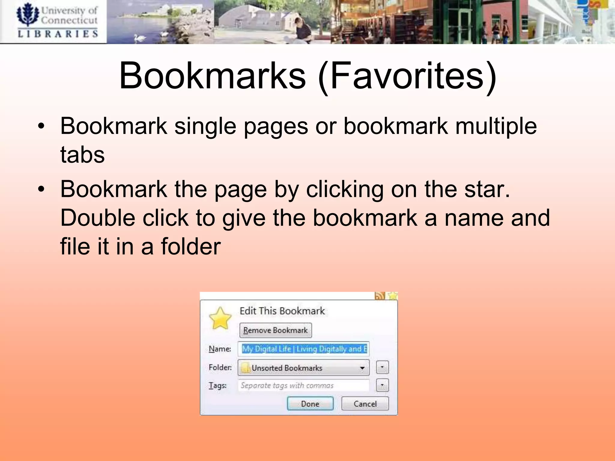 Bookmarks (Favorites)
• Bookmark single pages or bookmark multiple
  tabs
• Bookmark the page by clicking on the star.
  Double click to give the bookmark a name and
  file it in a folder
 