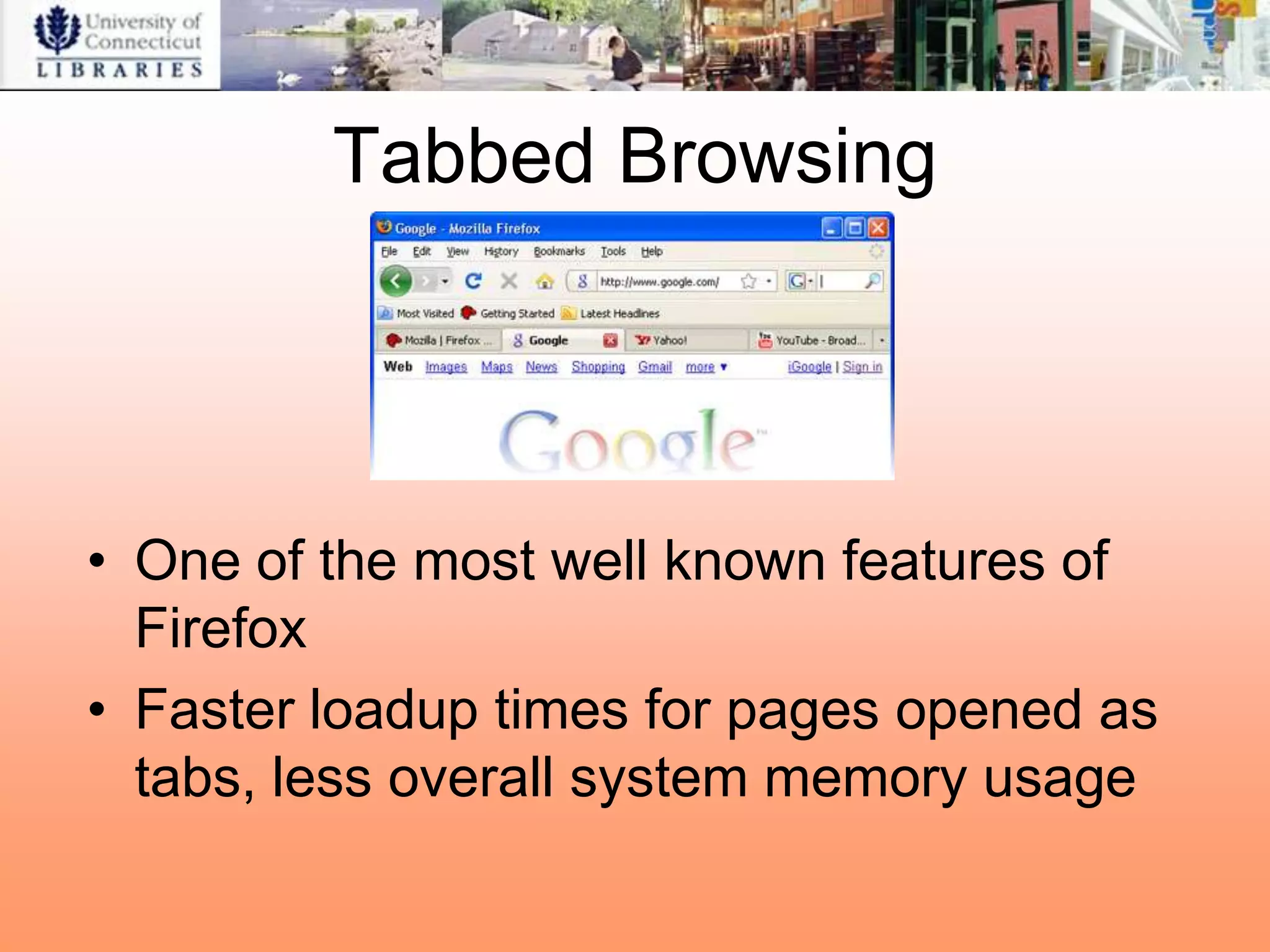 Tabbed Browsing




• One of the most well known features of
  Firefox
• Faster loadup times for pages opened as
  tabs, less overall system memory usage
 