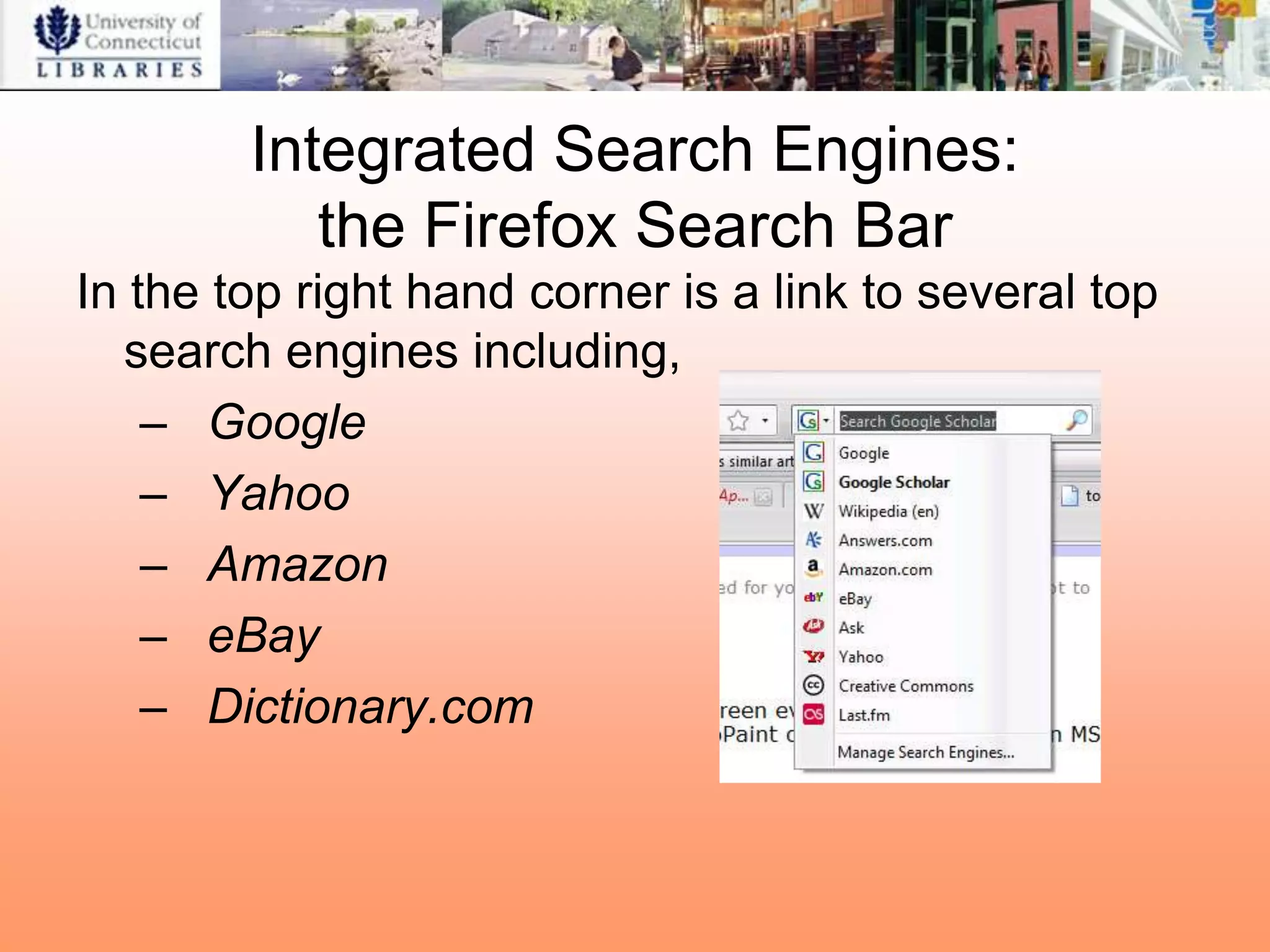 Integrated Search Engines:
           the Firefox Search Bar
In the top right hand corner is a link to several top
  search engines including,
    – Google
    – Yahoo
    – Amazon
    – eBay
    – Dictionary.com
 