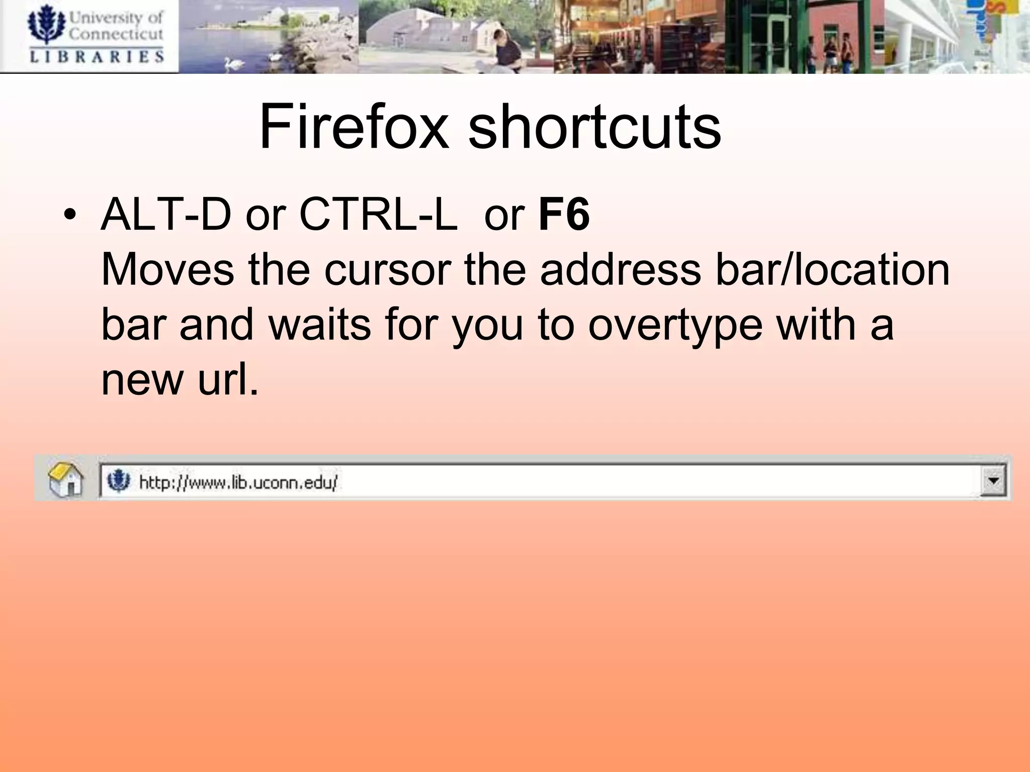 Firefox shortcuts
• ALT-D or CTRL-L or F6
  Moves the cursor the address bar/location
  bar and waits for you to overtype with a
  new url.
 